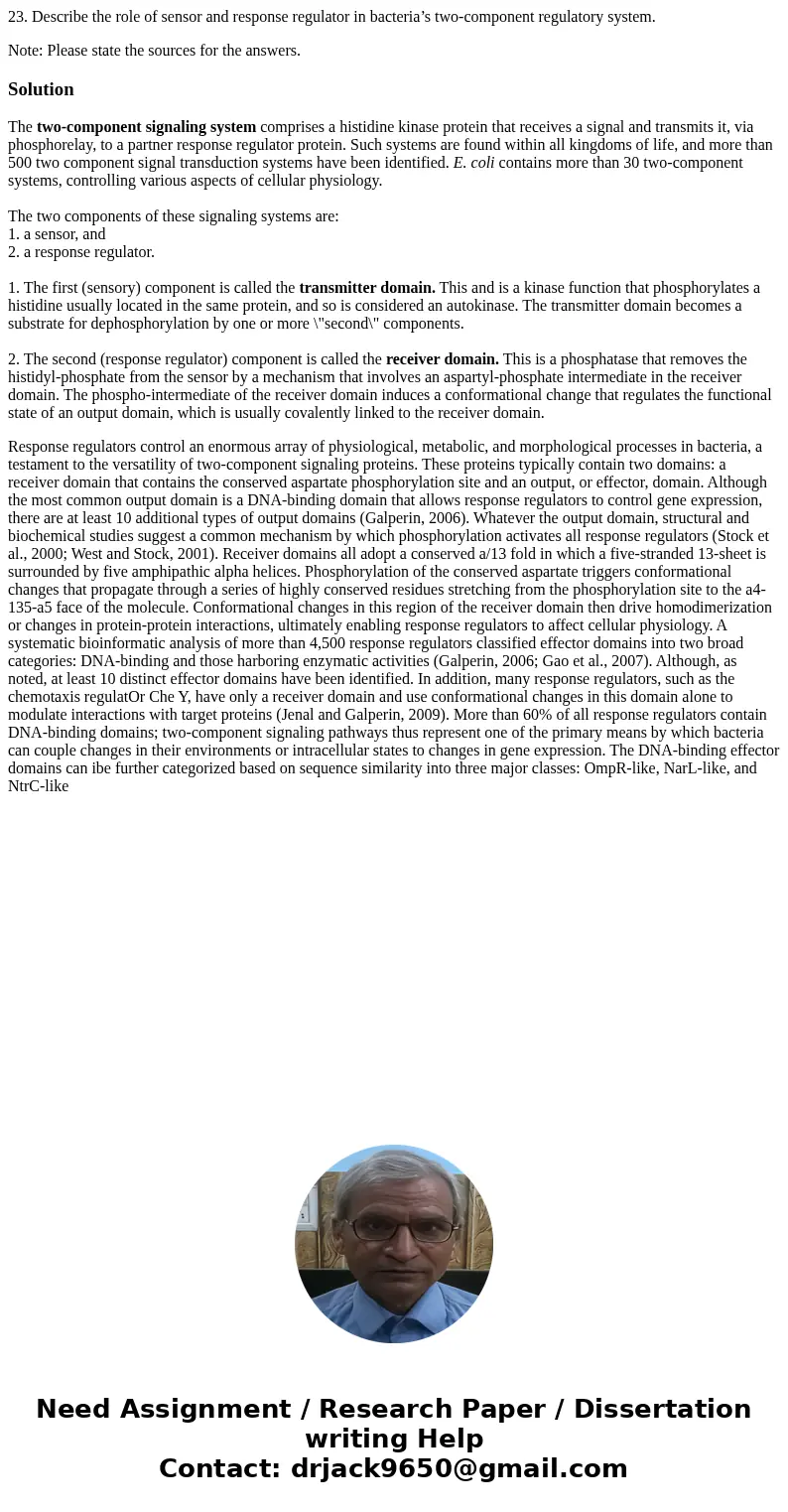 23. Describe the role of sensor and response regulator in bacteria’s two-component regulatory system. Note: Please state the sources for the answers.SolutionThe 23. Describe the role of sensor and response regulator in bacteria’s two-component regulatory system. Note: Please state the sources for the answers.SolutionThe