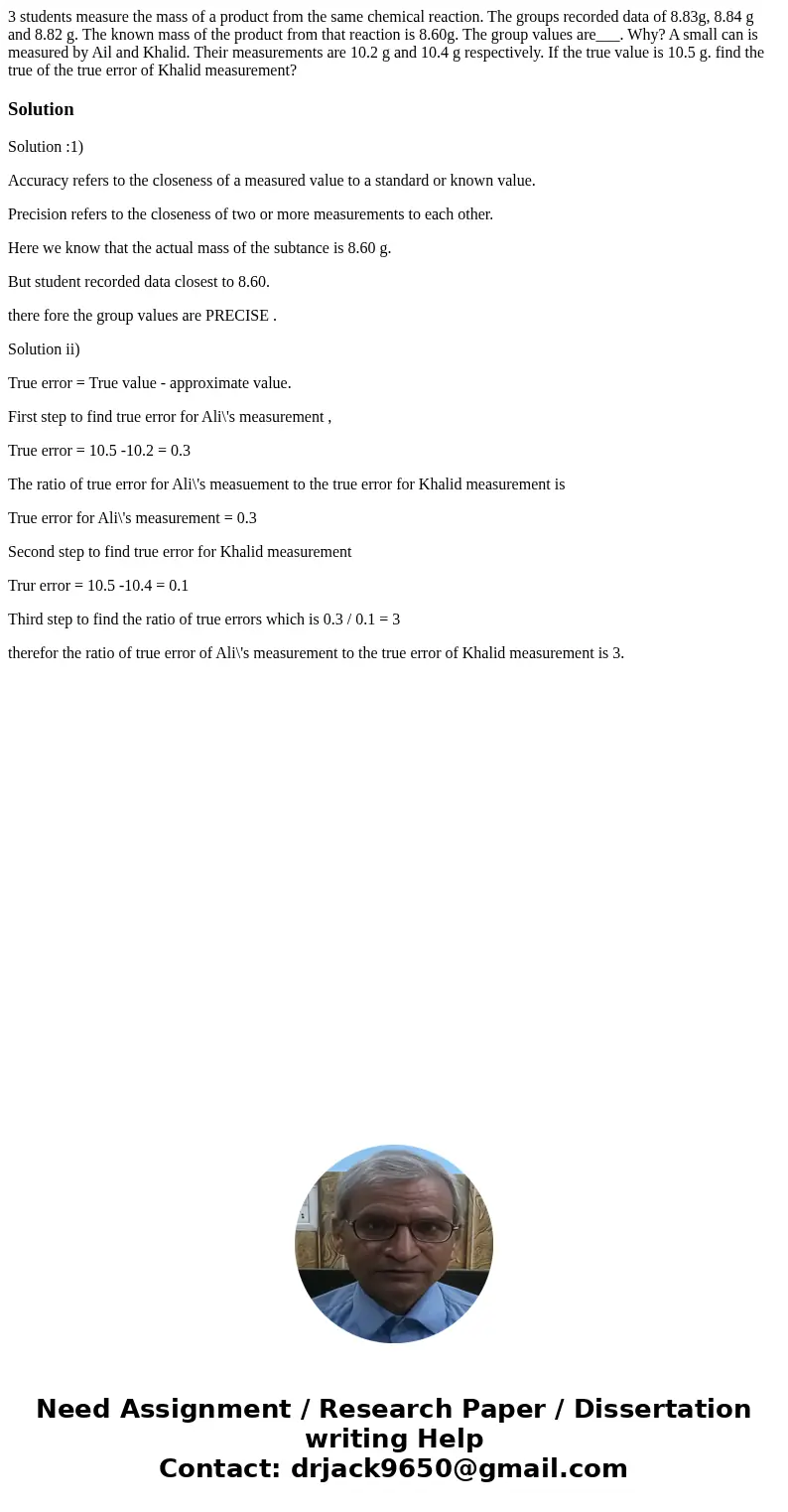 3 students measure the mass of a product from the same chemical reaction. The groups recorded data of 8.83g, 8.84 g and 8.82 g. The known mass of the product f  3 students measure the mass of a product from the same chemical reaction. The groups recorded data of 8.83g, 8.84 g and 8.82 g. The known mass of the product f