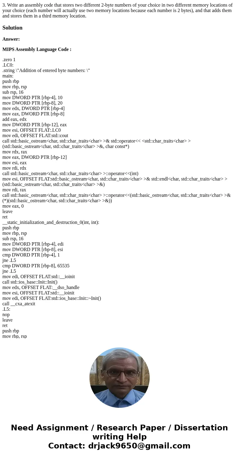 3. Write an assembly code that stores two different 2-byte numbers of your choice in two different memory locations of your choice (each number will actually us 3. Write an assembly code that stores two different 2-byte numbers of your choice in two different memory locations of your choice (each number will actually us