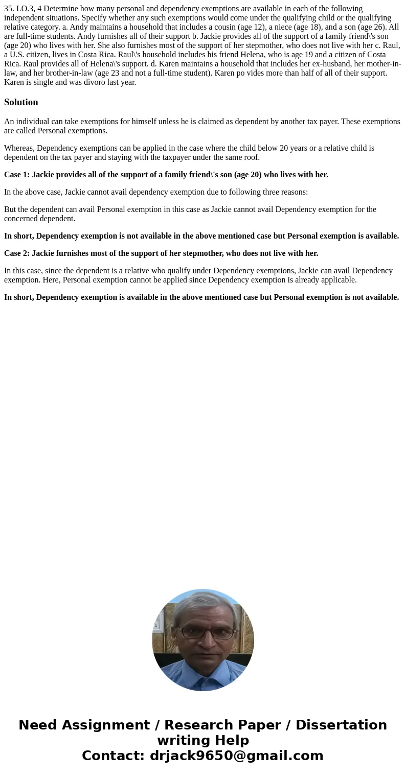 35. LO.3, 4 Determine how many personal and dependency exemptions are available in each of the following independent situations. Specify whether any such exemp  35. LO.3, 4 Determine how many personal and dependency exemptions are available in each of the following independent situations. Specify whether any such exemp