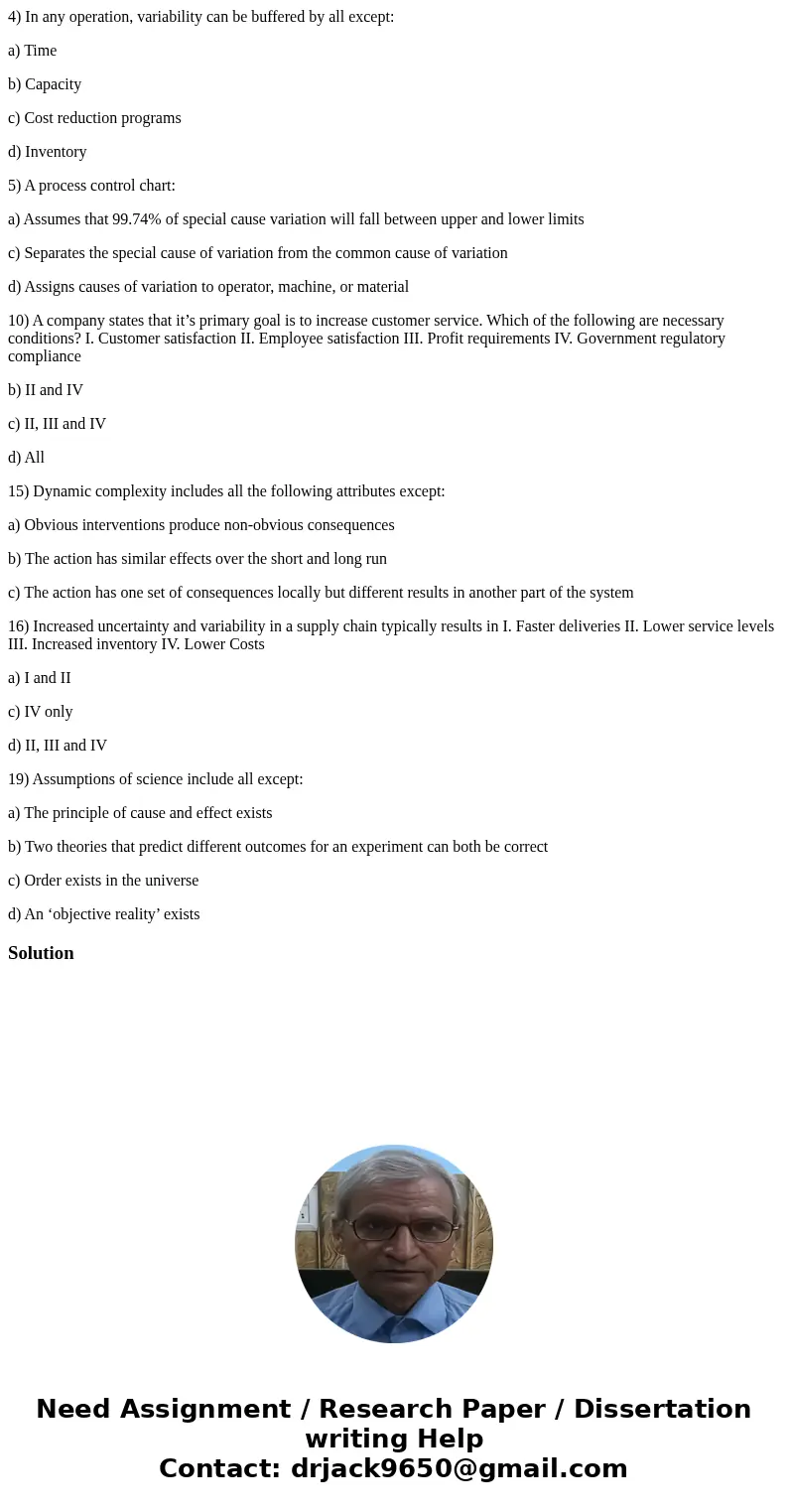 4) In any operation, variability can be buffered by all except: a) Time b) Capacity c) Cost reduction programs d) Inventory 5) A process control chart: a) Assum 4) In any operation, variability can be buffered by all except: a) Time b) Capacity c) Cost reduction programs d) Inventory 5) A process control chart: a) Assum