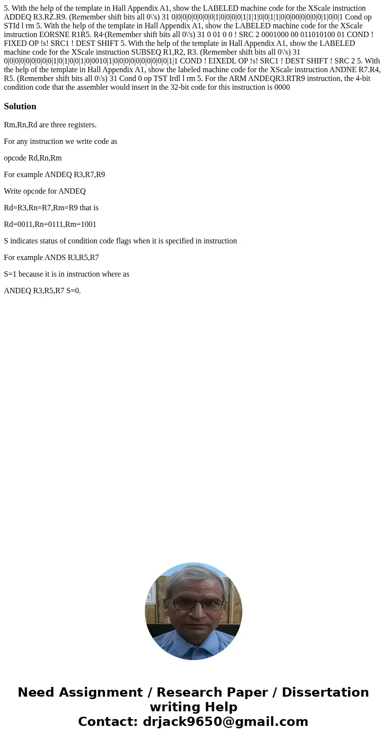 5. With the help of the template in Hall Appendix A1, show the LABELED machine code for the XScale instruction ADDEQ R3.RZ.R9. (Remember shift bits all 0\'s) 3  5. With the help of the template in Hall Appendix A1, show the LABELED machine code for the XScale instruction ADDEQ R3.RZ.R9. (Remember shift bits all 0\'s) 3