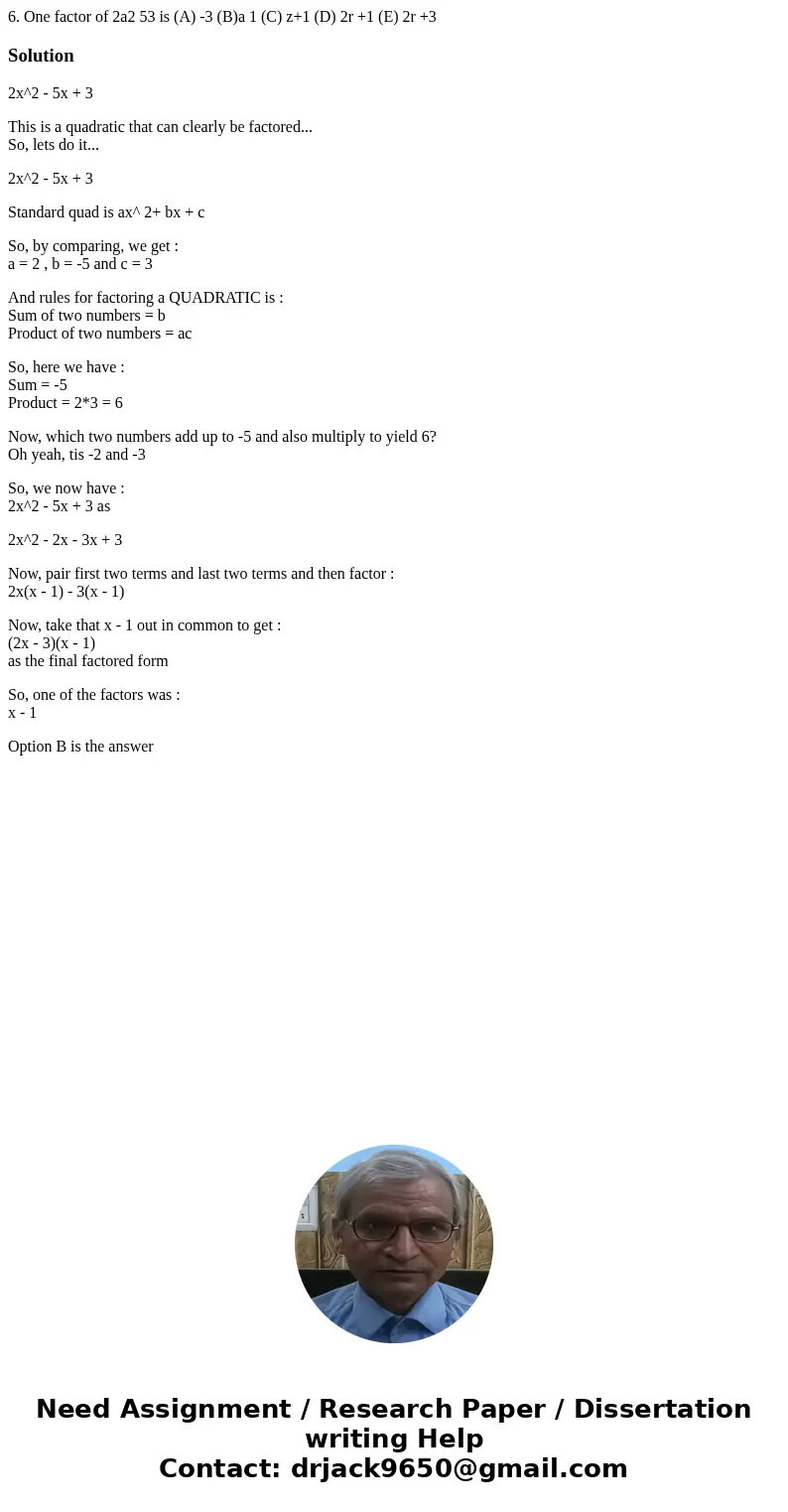6. One factor of 2a2 53 is (A) -3 (B)a 1 (C) z+1 (D) 2r +1 (E) 2r +3 Solution2x^2 - 5x + 3 This is a quadratic that can clearly be factored... So, lets do it..  6. One factor of 2a2 53 is (A) -3 (B)a 1 (C) z+1 (D) 2r +1 (E) 2r +3 Solution2x^2 - 5x + 3 This is a quadratic that can clearly be factored... So, lets do it..