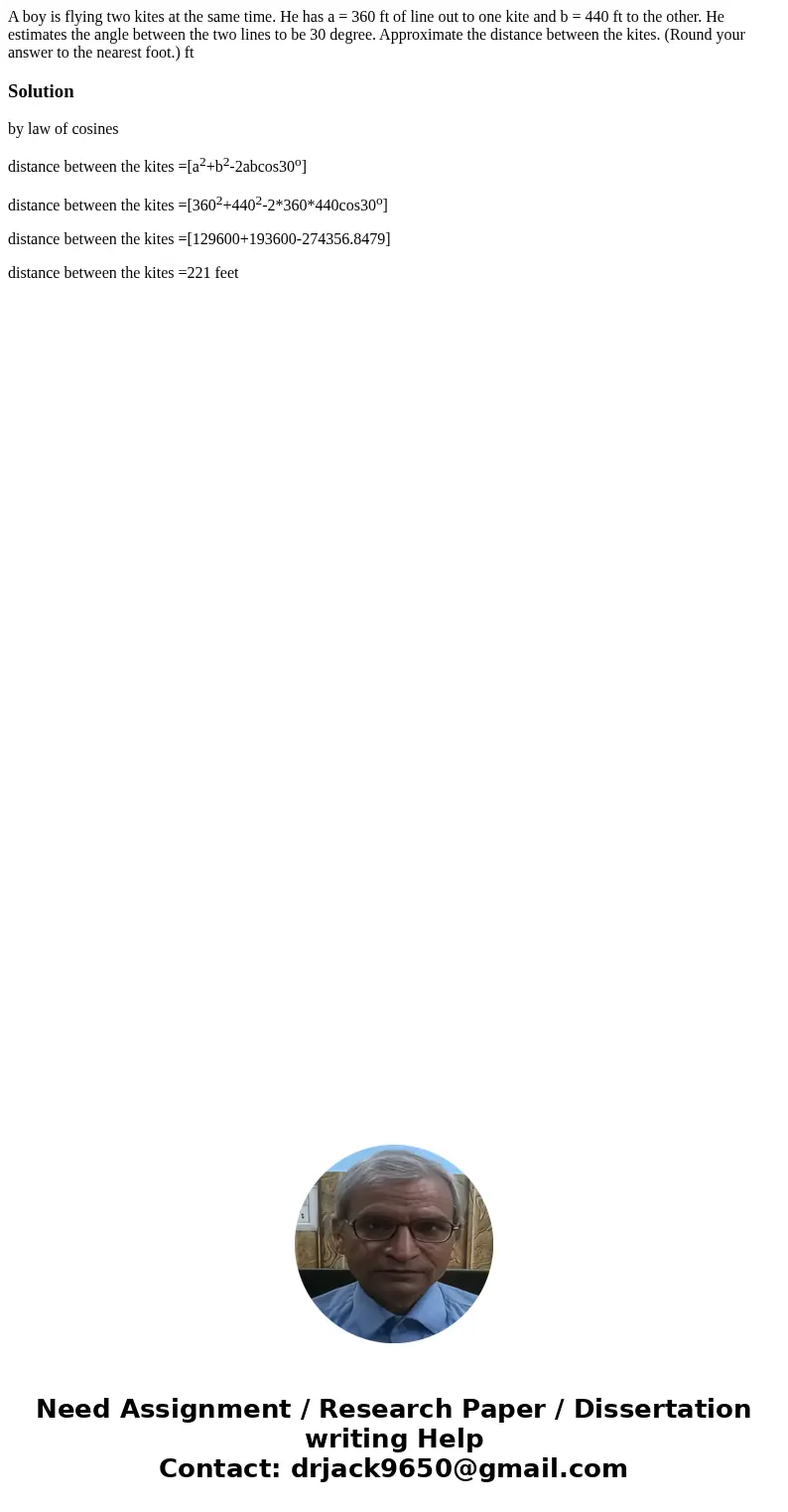 A boy is flying two kites at the same time. He has a = 360 ft of line out to one kite and b = 440 ft to the other. He estimates the angle between the two lines  A boy is flying two kites at the same time. He has a = 360 ft of line out to one kite and b = 440 ft to the other. He estimates the angle between the two lines