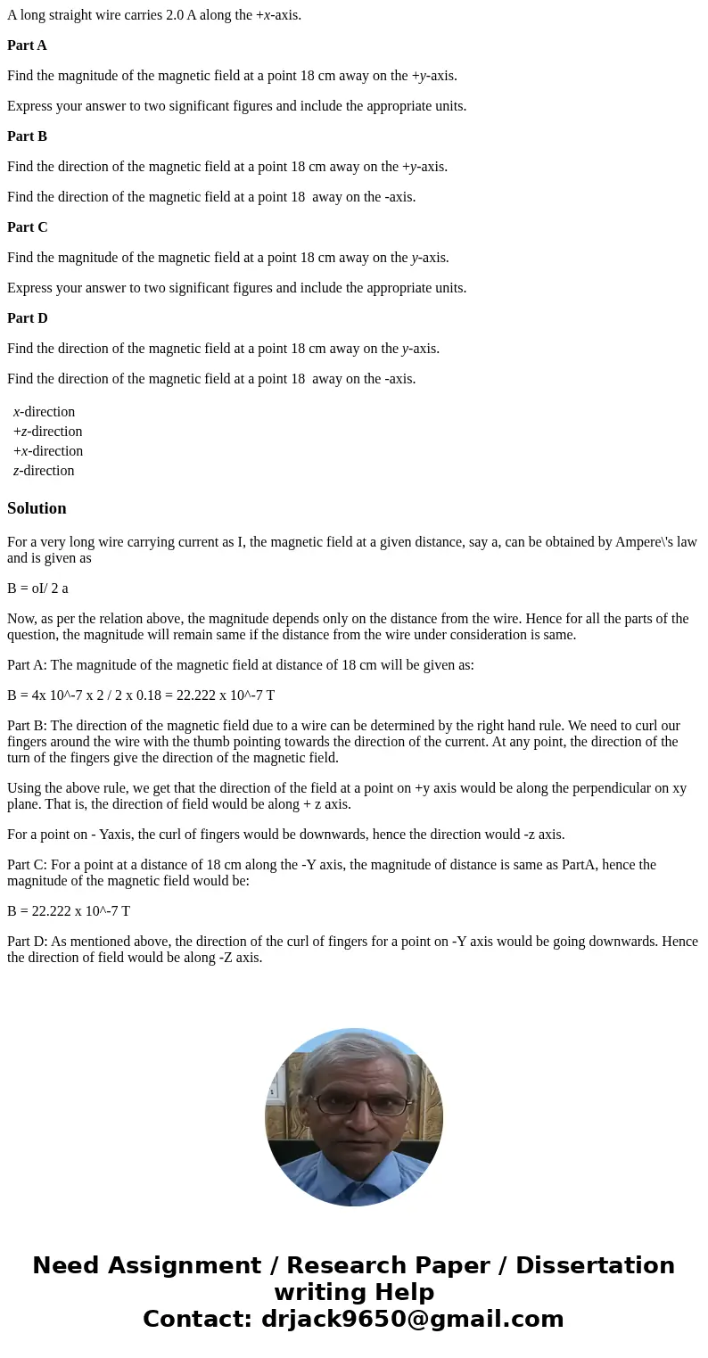 A long straight wire carries 2.0 A along the +x-axis. Part A Find the magnitude of the magnetic field at a point 18 cm away on the +y-axis. Express your answer  A long straight wire carries 2.0 A along the +x-axis. Part A Find the magnitude of the magnetic field at a point 18 cm away on the +y-axis. Express your answer