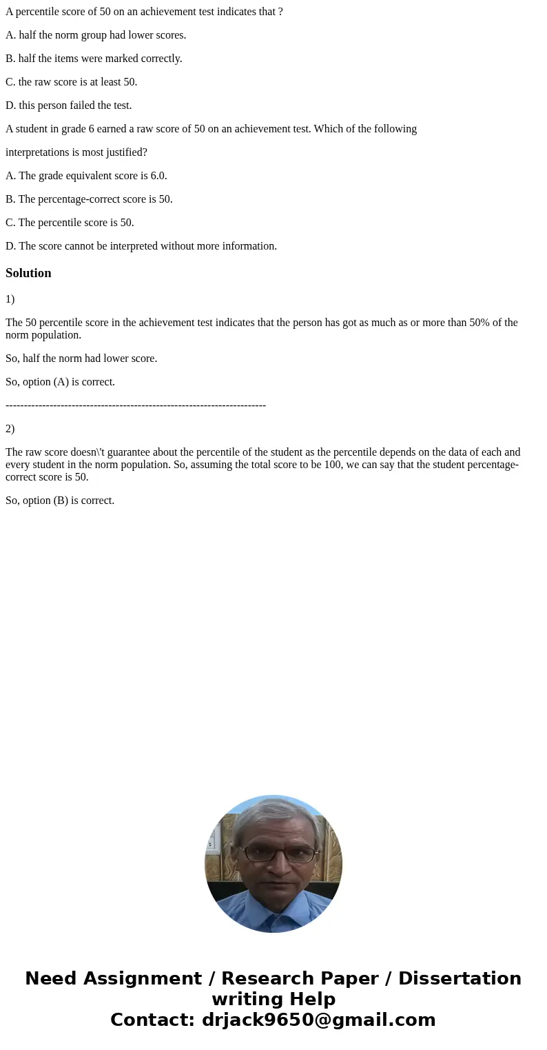 A percentile score of 50 on an achievement test indicates that ? A. half the norm group had lower scores. B. half the items were marked correctly. C. the raw sc