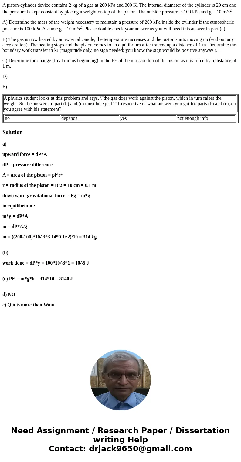 A piston-cylinder device contains 2 kg of a gas at 200 kPa and 300 K. The internal diameter of the cylinder is 20 cm and the pressure is kept constant by placin