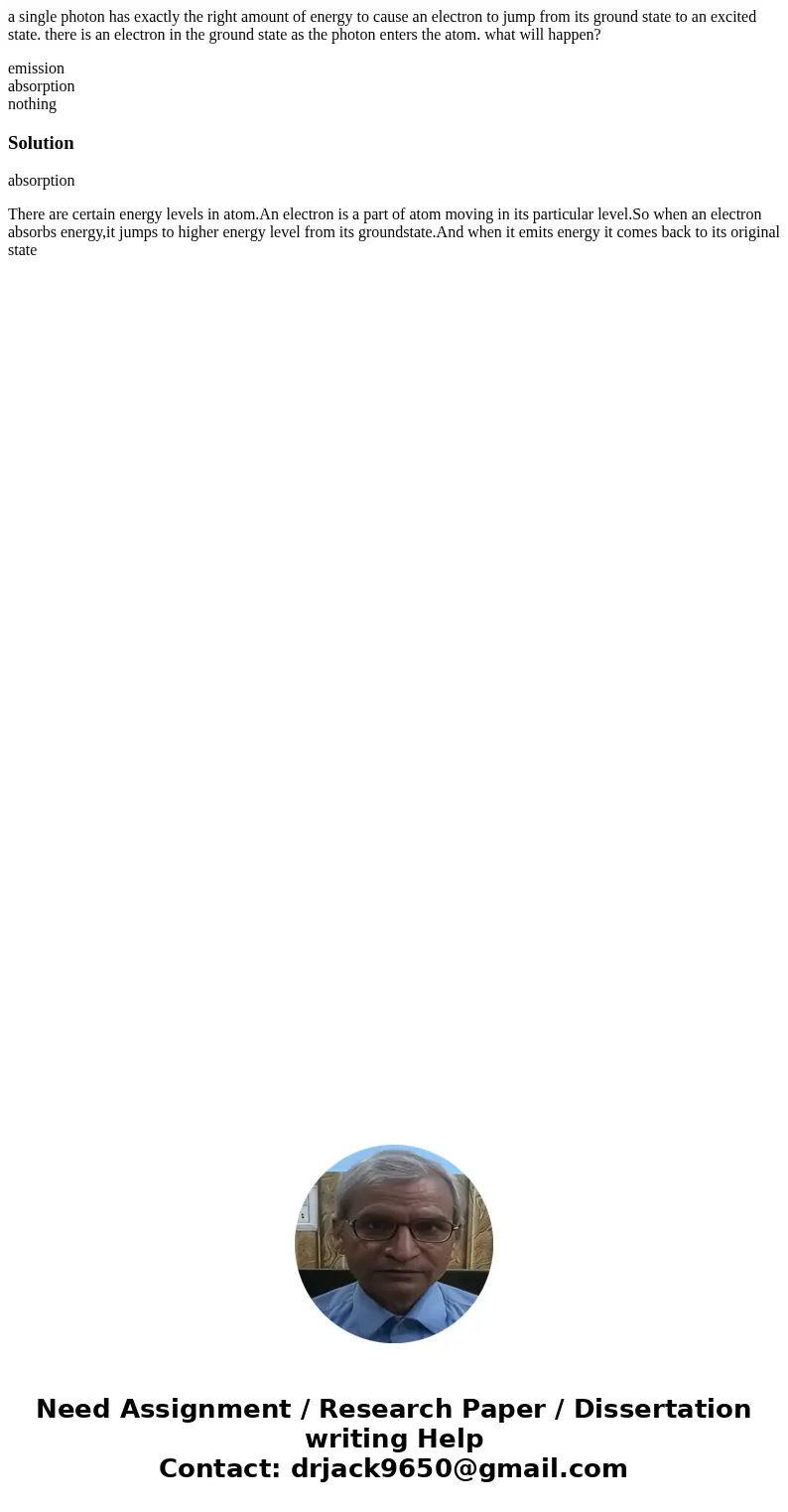 a single photon has exactly the right amount of energy to cause an electron to jump from its ground state to an excited state. there is an electron in the groun a single photon has exactly the right amount of energy to cause an electron to jump from its ground state to an excited state. there is an electron in the groun