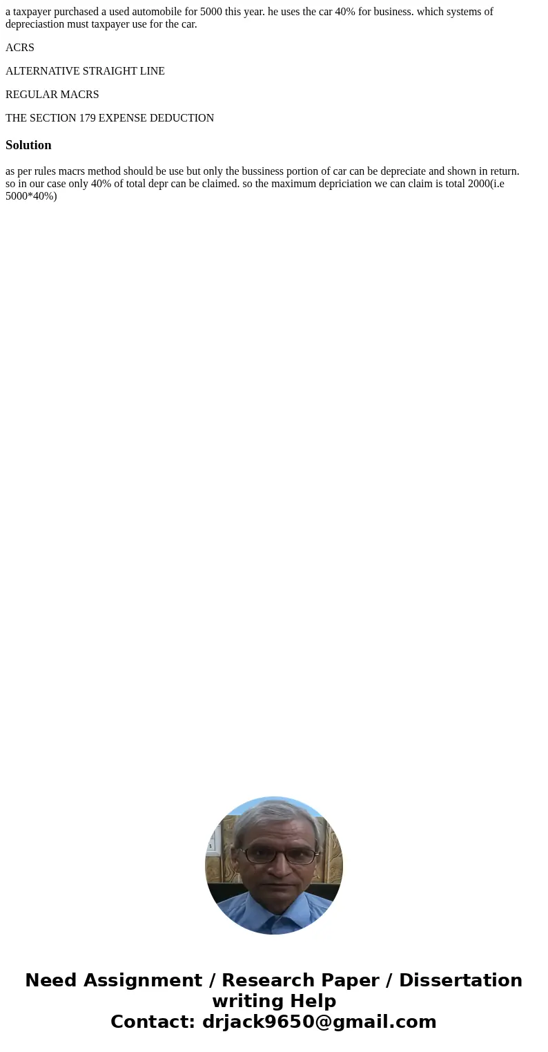 a taxpayer purchased a used automobile for 5000 this year. he uses the car 40% for business. which systems of depreciastion must taxpayer use for the car. ACRS  a taxpayer purchased a used automobile for 5000 this year. he uses the car 40% for business. which systems of depreciastion must taxpayer use for the car. ACRS