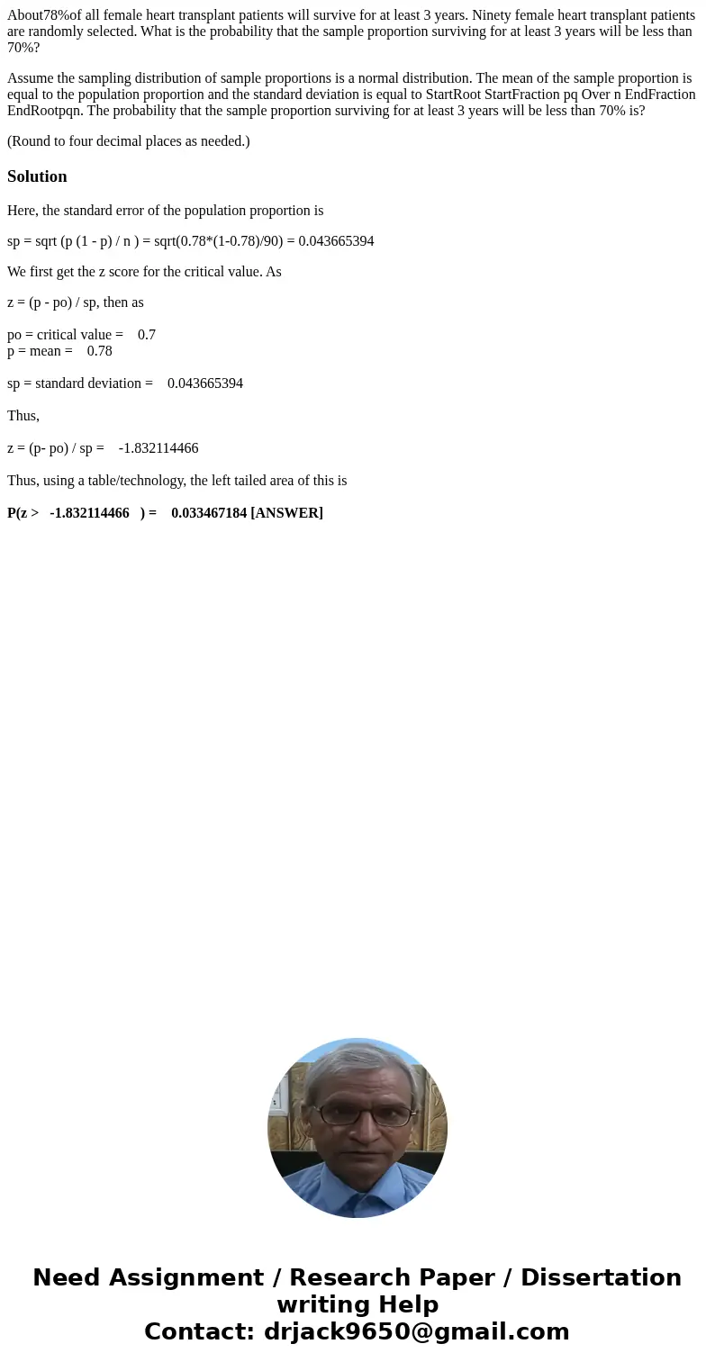 About78%of all female heart transplant patients will survive for at least 3 years. Ninety female heart transplant patients are randomly selected. What is the pr About78%of all female heart transplant patients will survive for at least 3 years. Ninety female heart transplant patients are randomly selected. What is the pr