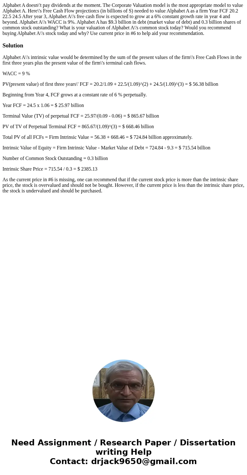 Alphabet A doesn\'t pay dividends at the moment. The Corporate Valuation model is the most appropriate model to value Alphabet A. Here\'s Free Cash Flow projec  Alphabet A doesn\'t pay dividends at the moment. The Corporate Valuation model is the most appropriate model to value Alphabet A. Here\'s Free Cash Flow projec