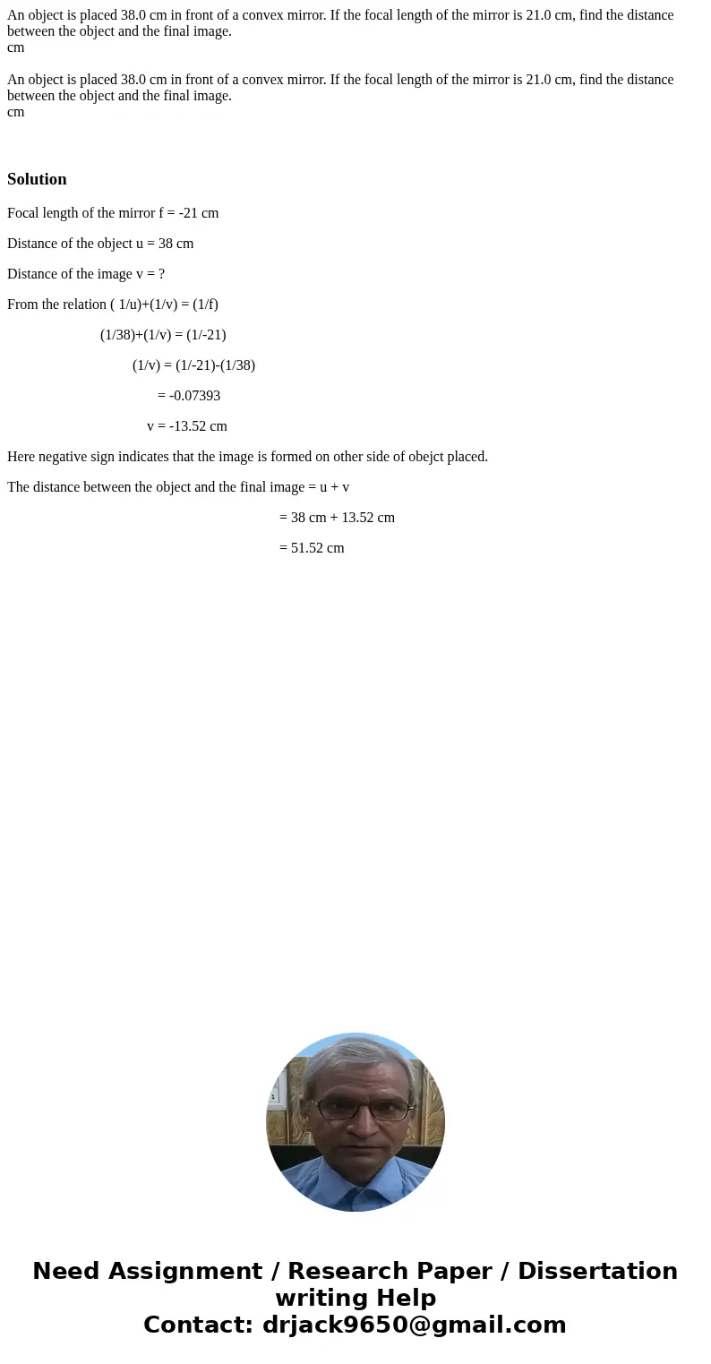 An object is placed 38.0 cm in front of a convex mirror. If the focal length of the mirror is 21.0 cm, find the distance between the object and the final image  An object is placed 38.0 cm in front of a convex mirror. If the focal length of the mirror is 21.0 cm, find the distance between the object and the final image