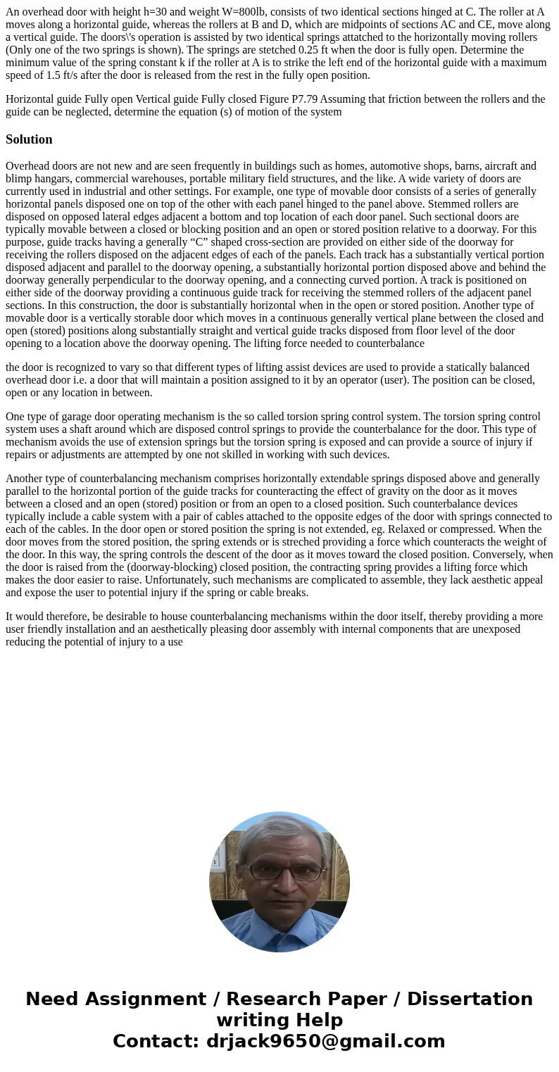 An overhead door with height h=30 and weight W=800lb, consists of two identical sections hinged at C. The roller at A moves along a horizontal guide, whereas th An overhead door with height h=30 and weight W=800lb, consists of two identical sections hinged at C. The roller at A moves along a horizontal guide, whereas th
