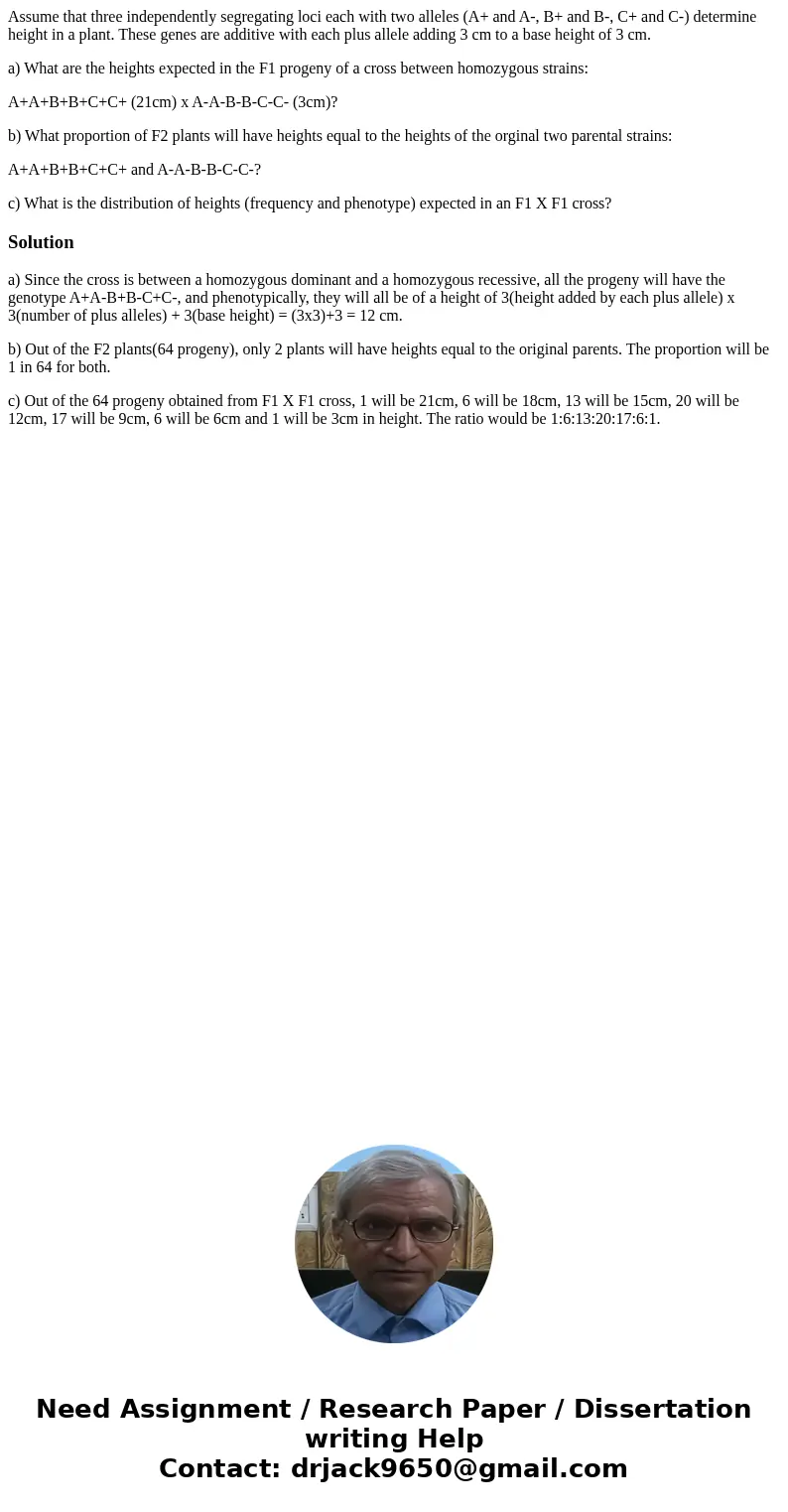 Assume that three independently segregating loci each with two alleles (A+ and A-, B+ and B-, C+ and C-) determine height in a plant. These genes are additive w Assume that three independently segregating loci each with two alleles (A+ and A-, B+ and B-, C+ and C-) determine height in a plant. These genes are additive w