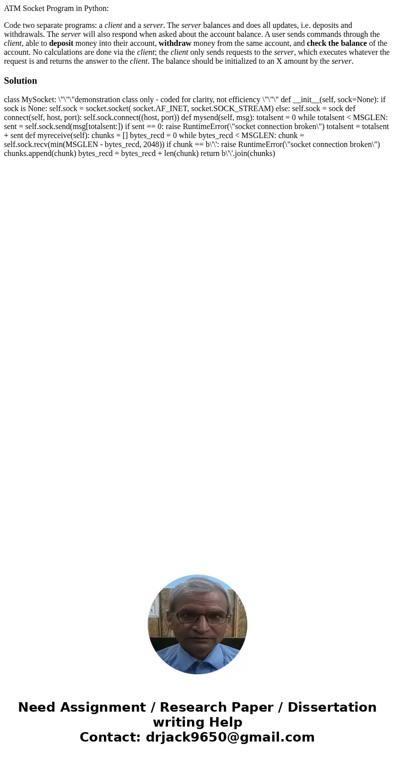 ATM Socket Program in Python: Code two separate programs: a client and a server. The server balances and does all updates, i.e. deposits and withdrawals. The se ATM Socket Program in Python: Code two separate programs: a client and a server. The server balances and does all updates, i.e. deposits and withdrawals. The se