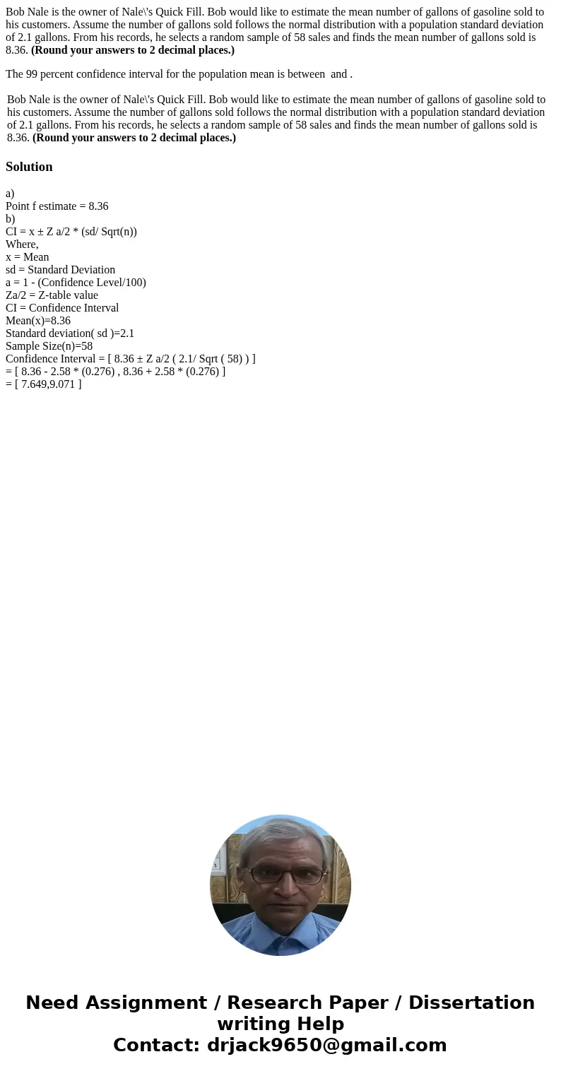 Bob Nale is the owner of Nale\'s Quick Fill. Bob would like to estimate the mean number of gallons of gasoline sold to his customers. Assume the number of gallo Bob Nale is the owner of Nale\'s Quick Fill. Bob would like to estimate the mean number of gallons of gasoline sold to his customers. Assume the number of gallo