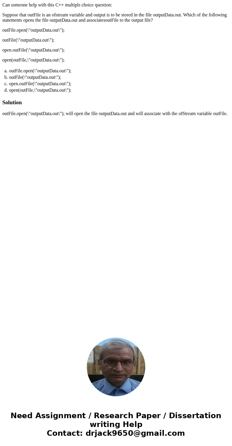 Can someone help with this C++ multipls choice question: Suppose that outFile is an ofstream variable and output is to be stored in the file outputData.out. Whi Can someone help with this C++ multipls choice question: Suppose that outFile is an ofstream variable and output is to be stored in the file outputData.out. Whi