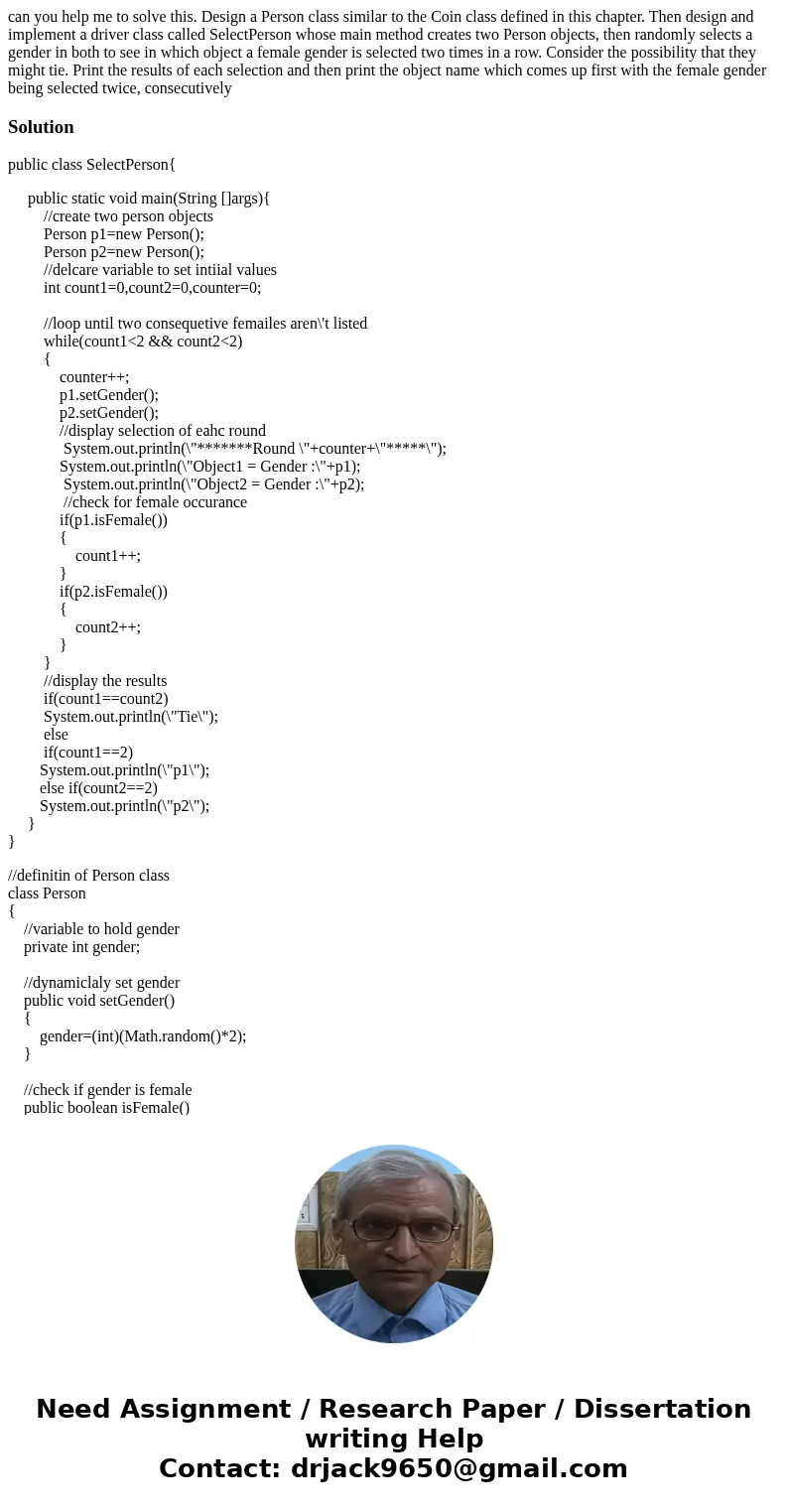 can you help me to solve this. Design a Person class similar to the Coin class defined in this chapter. Then design and implement a driver class called SelectPe can you help me to solve this. Design a Person class similar to the Coin class defined in this chapter. Then design and implement a driver class called SelectPe