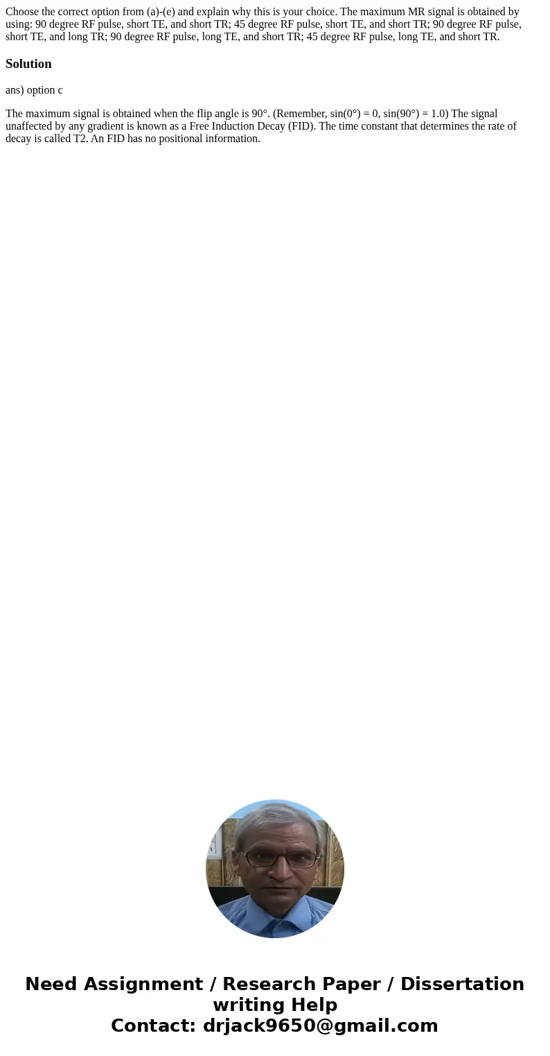 Choose the correct option from (a)-(e) and explain why this is your choice. The maximum MR signal is obtained by using: 90 degree RF pulse, short TE, and short  Choose the correct option from (a)-(e) and explain why this is your choice. The maximum MR signal is obtained by using: 90 degree RF pulse, short TE, and short