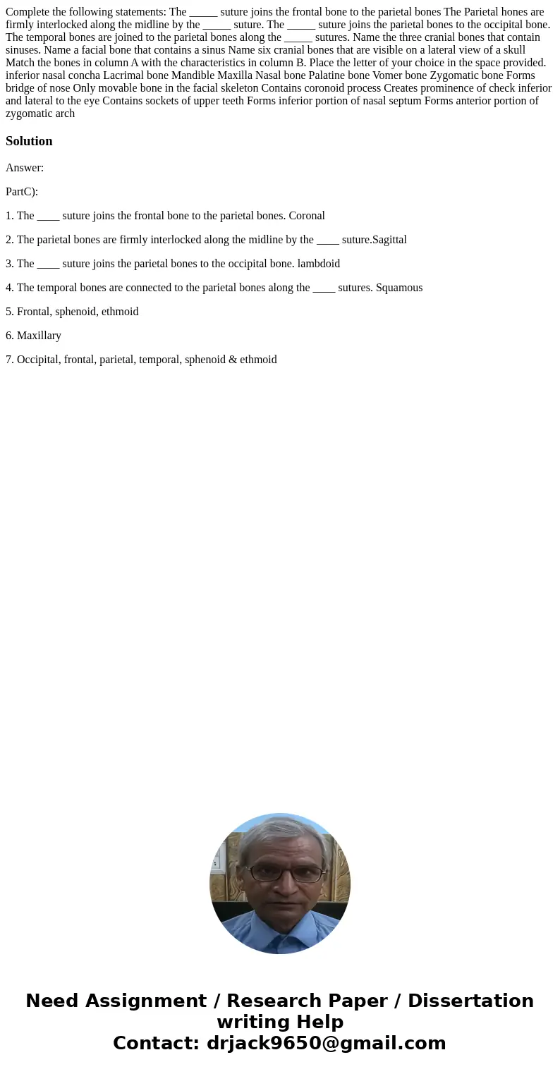 Complete the following statements: The _____ suture joins the frontal bone to the parietal bones The Parietal hones are firmly interlocked along the midline by  Complete the following statements: The _____ suture joins the frontal bone to the parietal bones The Parietal hones are firmly interlocked along the midline by