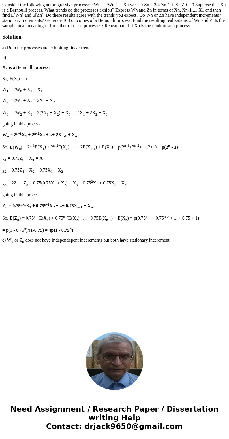 Consider the following autoregressive processes: Wn = 2Wn-1 + Xn w0 = 0 Zn = 3/4 Zn-1 + Xn Z0 = 0 Suppose that Xn is a Bernoulli process. What trends do the pr  Consider the following autoregressive processes: Wn = 2Wn-1 + Xn w0 = 0 Zn = 3/4 Zn-1 + Xn Z0 = 0 Suppose that Xn is a Bernoulli process. What trends do the pr