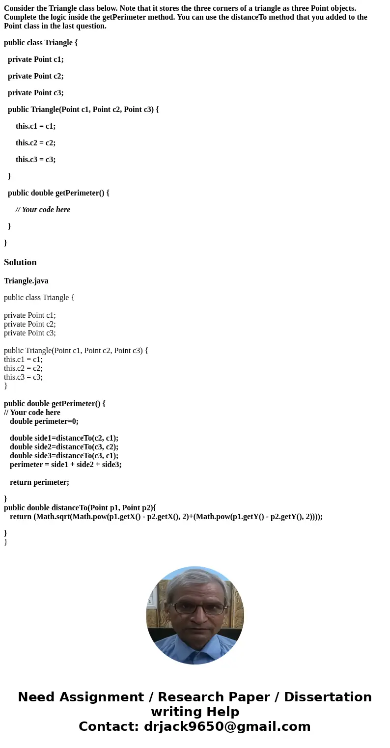Consider the Triangle class below. Note that it stores the three corners of a triangle as three Point objects. Complete the logic inside the getPerimeter method Consider the Triangle class below. Note that it stores the three corners of a triangle as three Point objects. Complete the logic inside the getPerimeter method
