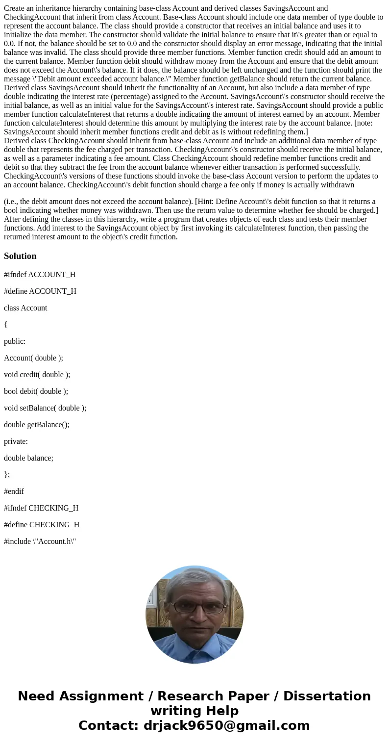 Create an inheritance hierarchy containing base-class Account and derived classes SavingsAccount and CheckingAccount that inherit from class Account. Base-class