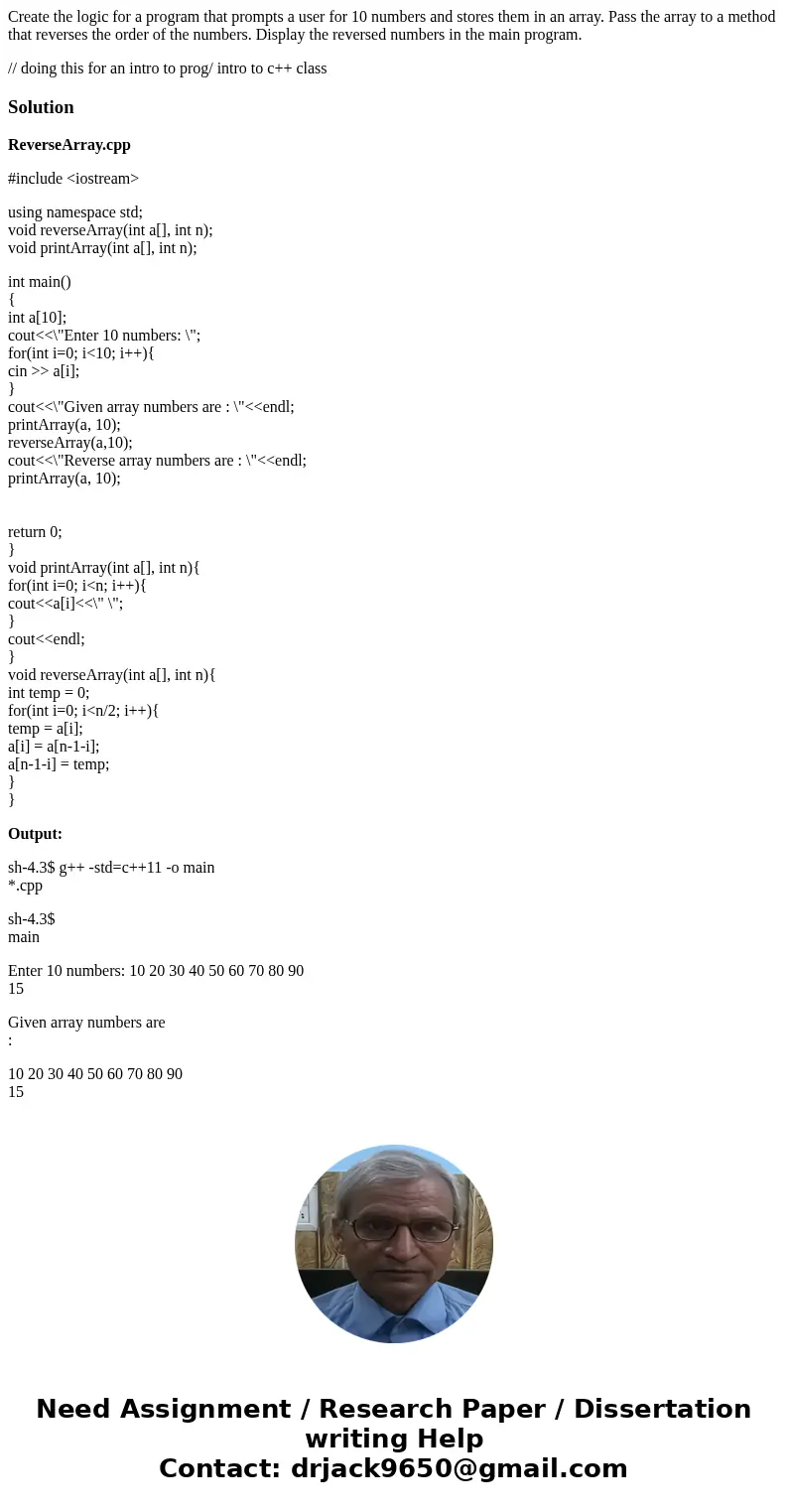 Create the logic for a program that prompts a user for 10 numbers and stores them in an array. Pass the array to a method that reverses the order of the numbers Create the logic for a program that prompts a user for 10 numbers and stores them in an array. Pass the array to a method that reverses the order of the numbers