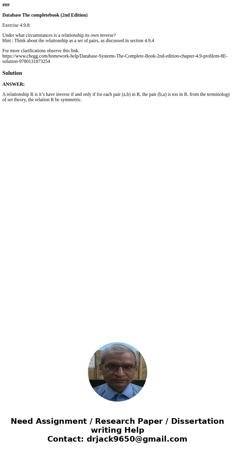 ### Database The completebook (2nd Edition) Exercise 4.9.8: Under what circumstances is a relationship its own inverse? Hint : Think about the relationship as a ### Database The completebook (2nd Edition) Exercise 4.9.8: Under what circumstances is a relationship its own inverse? Hint : Think about the relationship as a