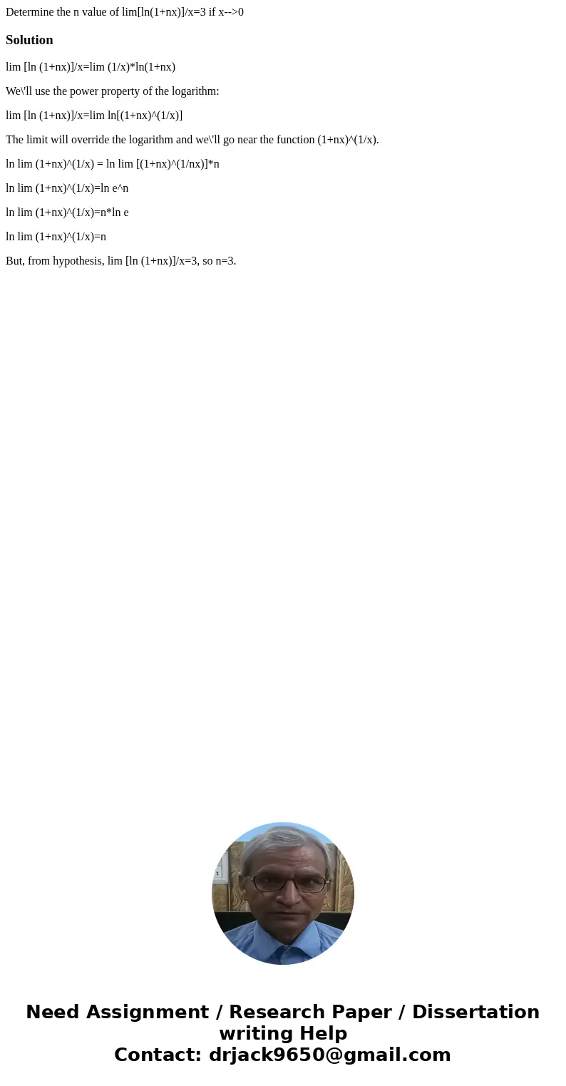 Determine the n value of lim[ln(1+nx)]/x=3 if x-->0Solutionlim [ln (1+nx)]/x=lim (1/x)*ln(1+nx) We\'ll use the power property of the logarithm: lim [ln (1+nx
