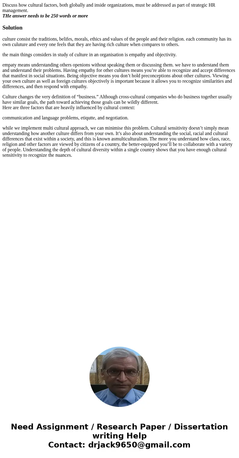 Discuss how cultural factors, both globally and inside organizations, must be addressed as part of strategic HR management. THe answer needs to be 250 words or  Discuss how cultural factors, both globally and inside organizations, must be addressed as part of strategic HR management. THe answer needs to be 250 words or
