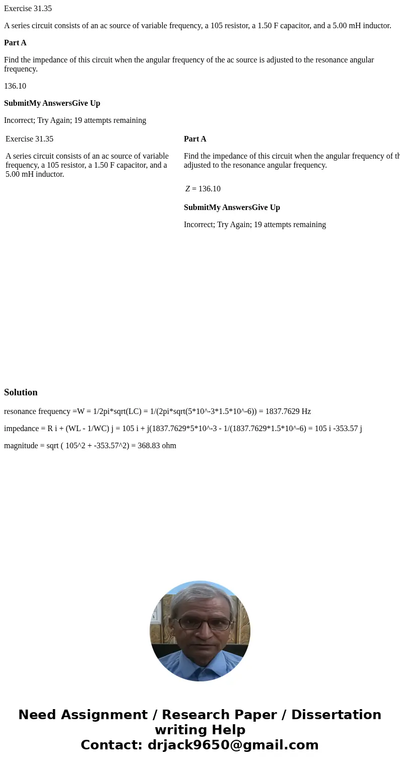 Exercise 31.35 A series circuit consists of an ac source of variable frequency, a 105 resistor, a 1.50 F capacitor, and a 5.00 mH inductor. Part A Find the impe Exercise 31.35 A series circuit consists of an ac source of variable frequency, a 105 resistor, a 1.50 F capacitor, and a 5.00 mH inductor. Part A Find the impe