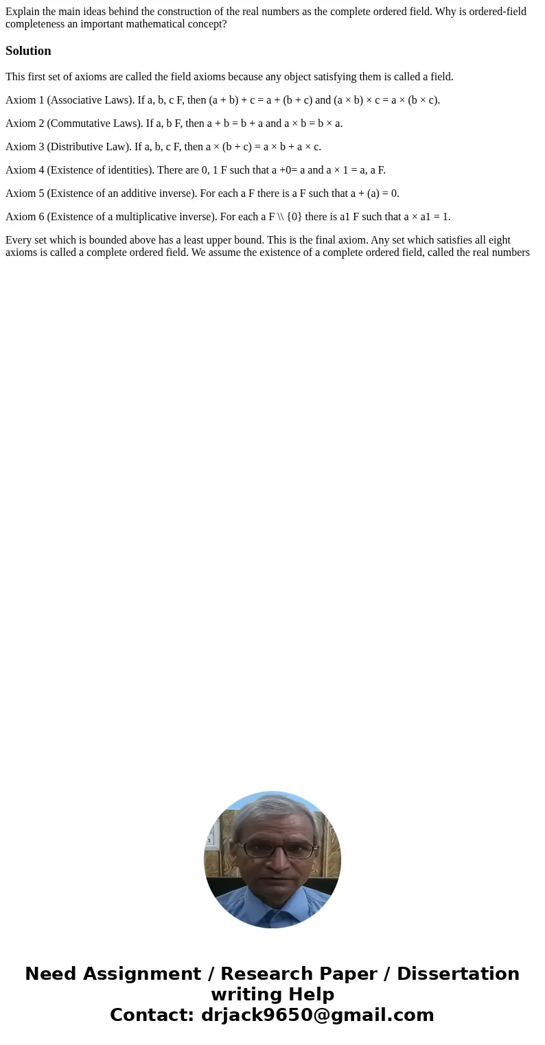 Explain the main ideas behind the construction of the real numbers as the complete ordered field. Why is ordered-field completeness an important mathematical co Explain the main ideas behind the construction of the real numbers as the complete ordered field. Why is ordered-field completeness an important mathematical co