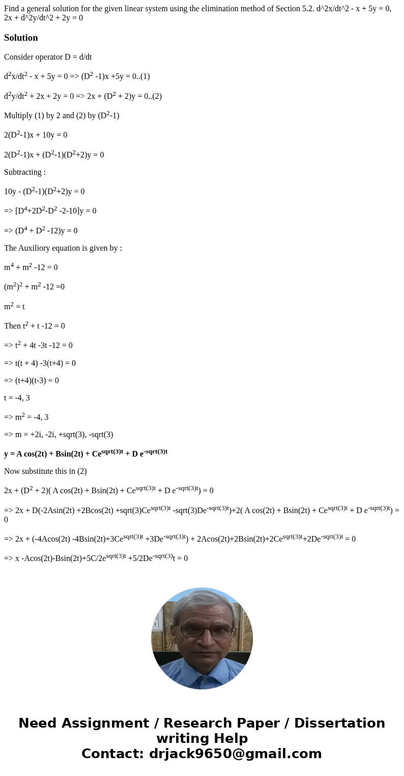 Find a general solution for the given linear system using the elimination method of Section 5.2. d^2x/dt^2 - x + 5y = 0, 2x + d^2y/dt^2 + 2y = 0SolutionConside  Find a general solution for the given linear system using the elimination method of Section 5.2. d^2x/dt^2 - x + 5y = 0, 2x + d^2y/dt^2 + 2y = 0SolutionConside