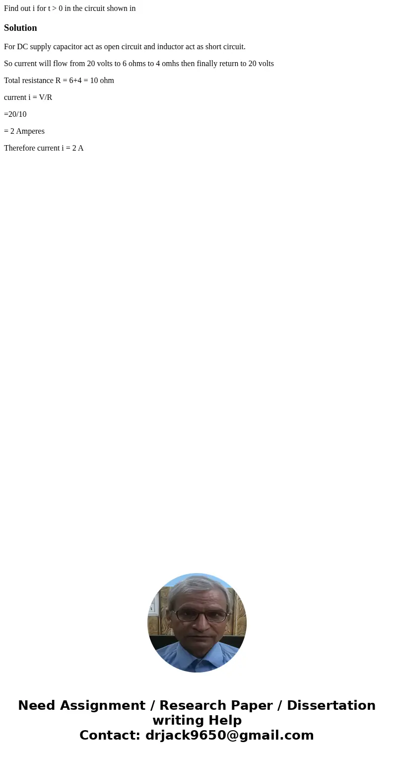 Find out i for t > 0 in the circuit shown in SolutionFor DC supply capacitor act as open circuit and inductor act as short circuit. So current will flow fro  Find out i for t > 0 in the circuit shown in SolutionFor DC supply capacitor act as open circuit and inductor act as short circuit. So current will flow fro