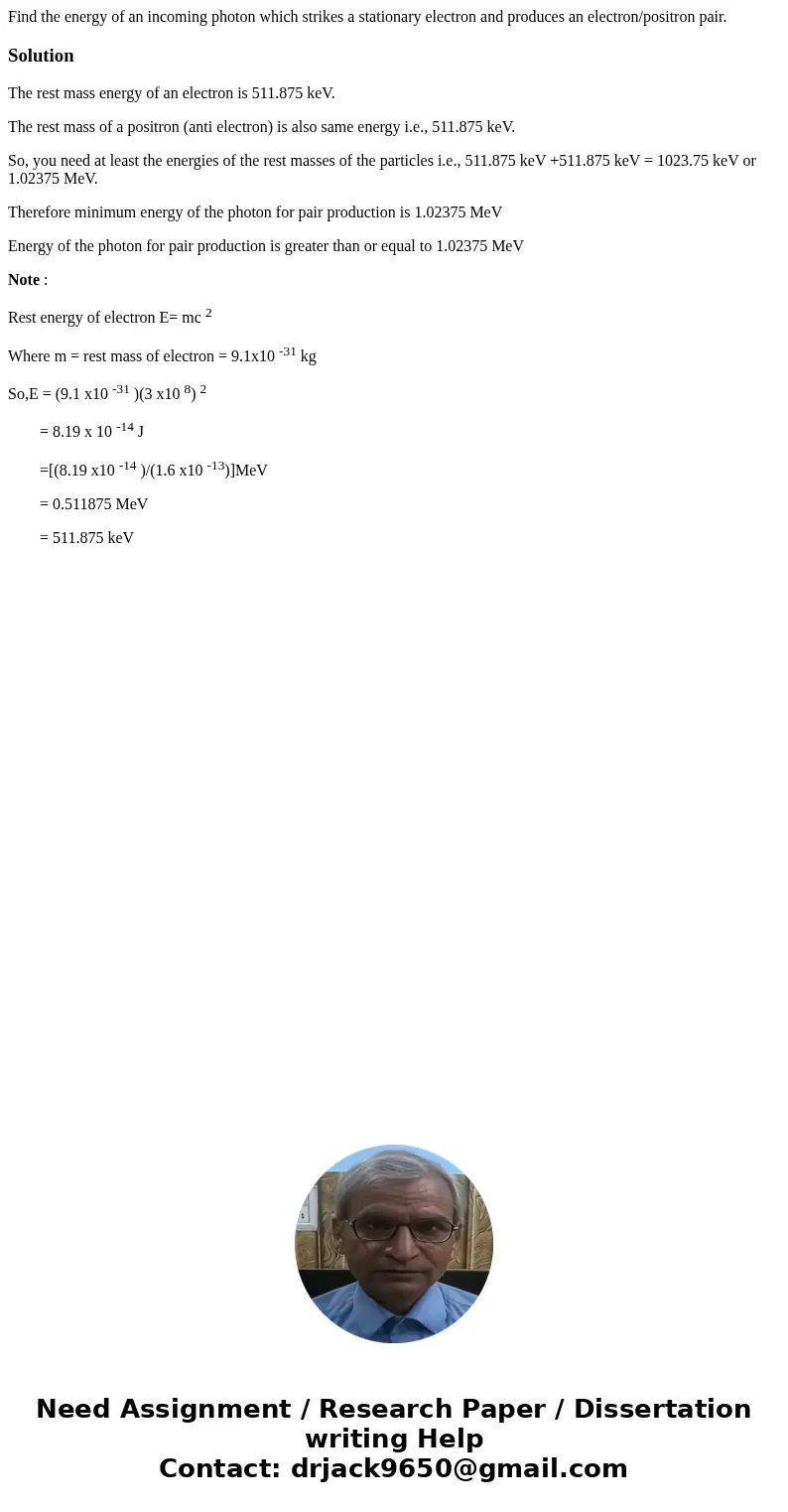 Find the energy of an incoming photon which strikes a stationary electron and produces an electron/positron pair.SolutionThe rest mass energy of an electron is  Find the energy of an incoming photon which strikes a stationary electron and produces an electron/positron pair.SolutionThe rest mass energy of an electron is