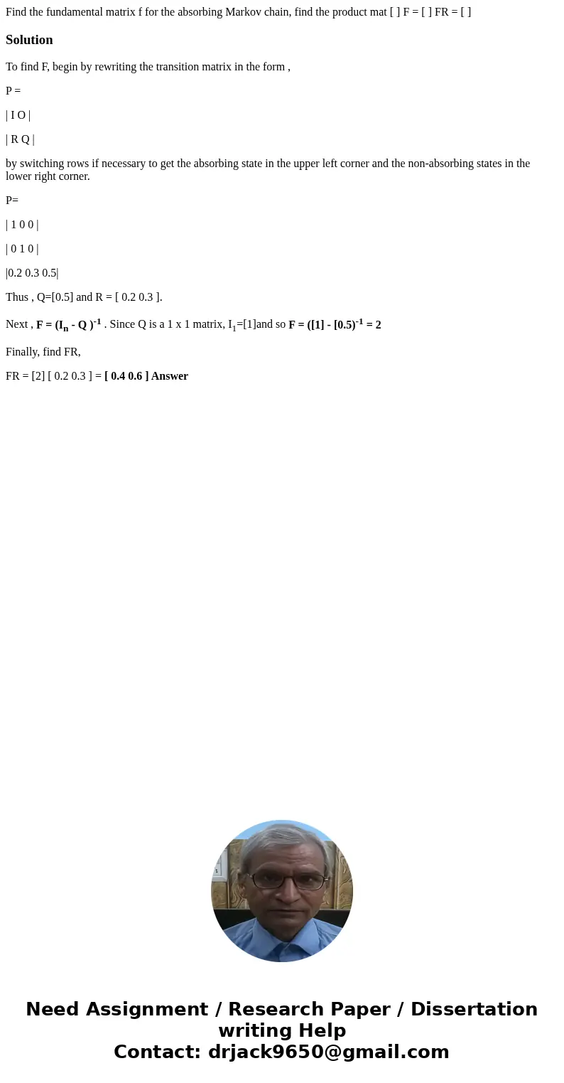  Find the fundamental matrix f for the absorbing Markov chain, find the product mat [ ] F = [ ] FR = [ ] SolutionTo find F, begin by rewriting the transition ma