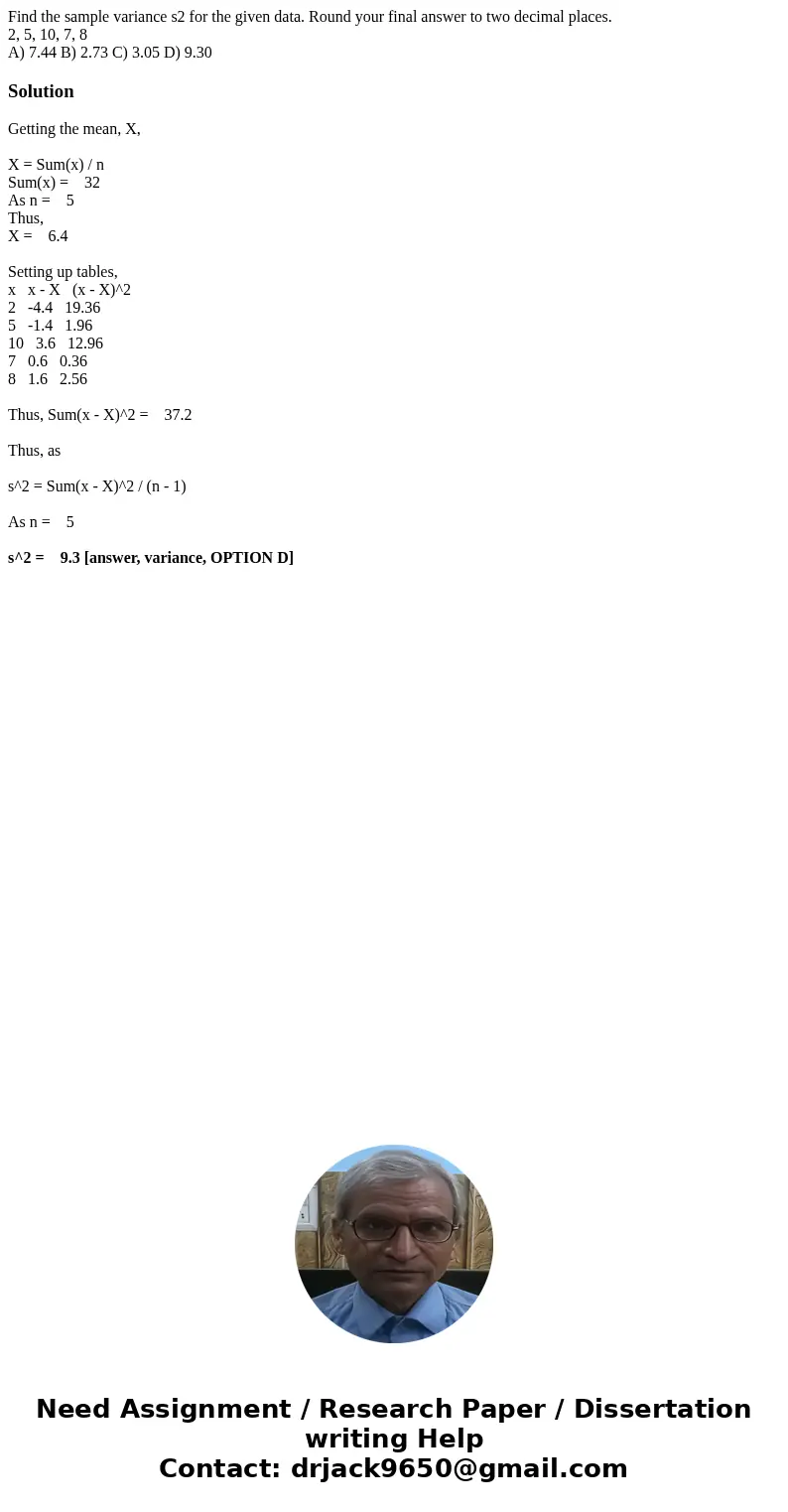 Find the sample variance s2 for the given data. Round your final answer to two decimal places. 2, 5, 10, 7, 8 A) 7.44 B) 2.73 C) 3.05 D) 9.30SolutionGetting the Find the sample variance s2 for the given data. Round your final answer to two decimal places. 2, 5, 10, 7, 8 A) 7.44 B) 2.73 C) 3.05 D) 9.30SolutionGetting the