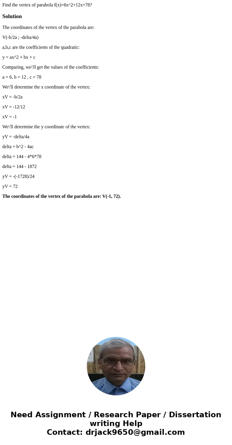 Find the vertex of parabola f(x)=6x^2+12x+78?SolutionThe coordinates of the vertex of the parabola are: V(-b/2a ; -delta/4a) a,b,c are the coefficients of the q Find the vertex of parabola f(x)=6x^2+12x+78?SolutionThe coordinates of the vertex of the parabola are: V(-b/2a ; -delta/4a) a,b,c are the coefficients of the q