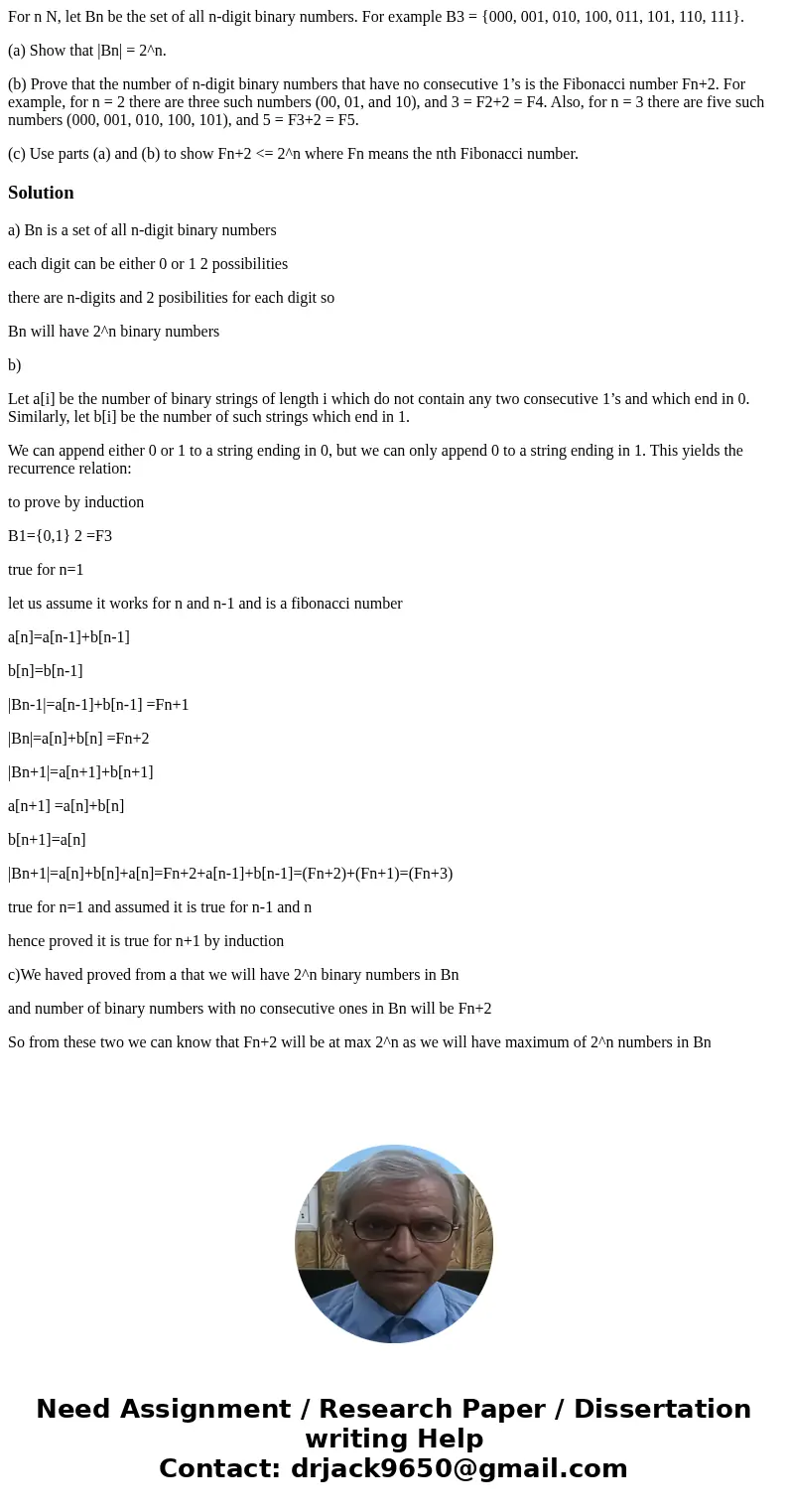 For n N, let Bn be the set of all n-digit binary numbers. For example B3 = {000, 001, 010, 100, 011, 101, 110, 111}. (a) Show that |Bn| = 2^n. (b) Prove that th For n N, let Bn be the set of all n-digit binary numbers. For example B3 = {000, 001, 010, 100, 011, 101, 110, 111}. (a) Show that |Bn| = 2^n. (b) Prove that th