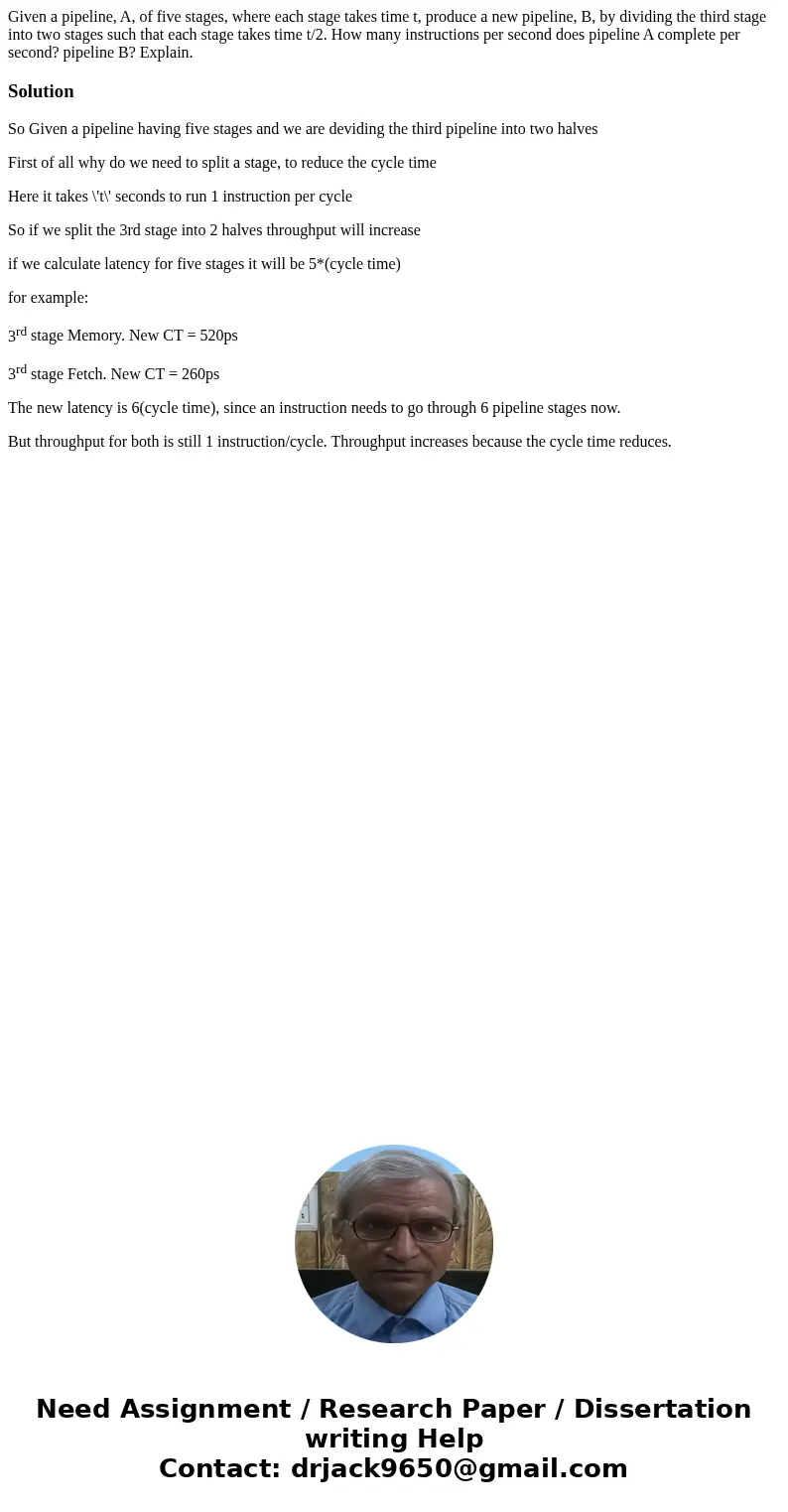 Given a pipeline, A, of five stages, where each stage takes time t, produce a new pipeline, B, by dividing the third stage into two stages such that each stage  Given a pipeline, A, of five stages, where each stage takes time t, produce a new pipeline, B, by dividing the third stage into two stages such that each stage