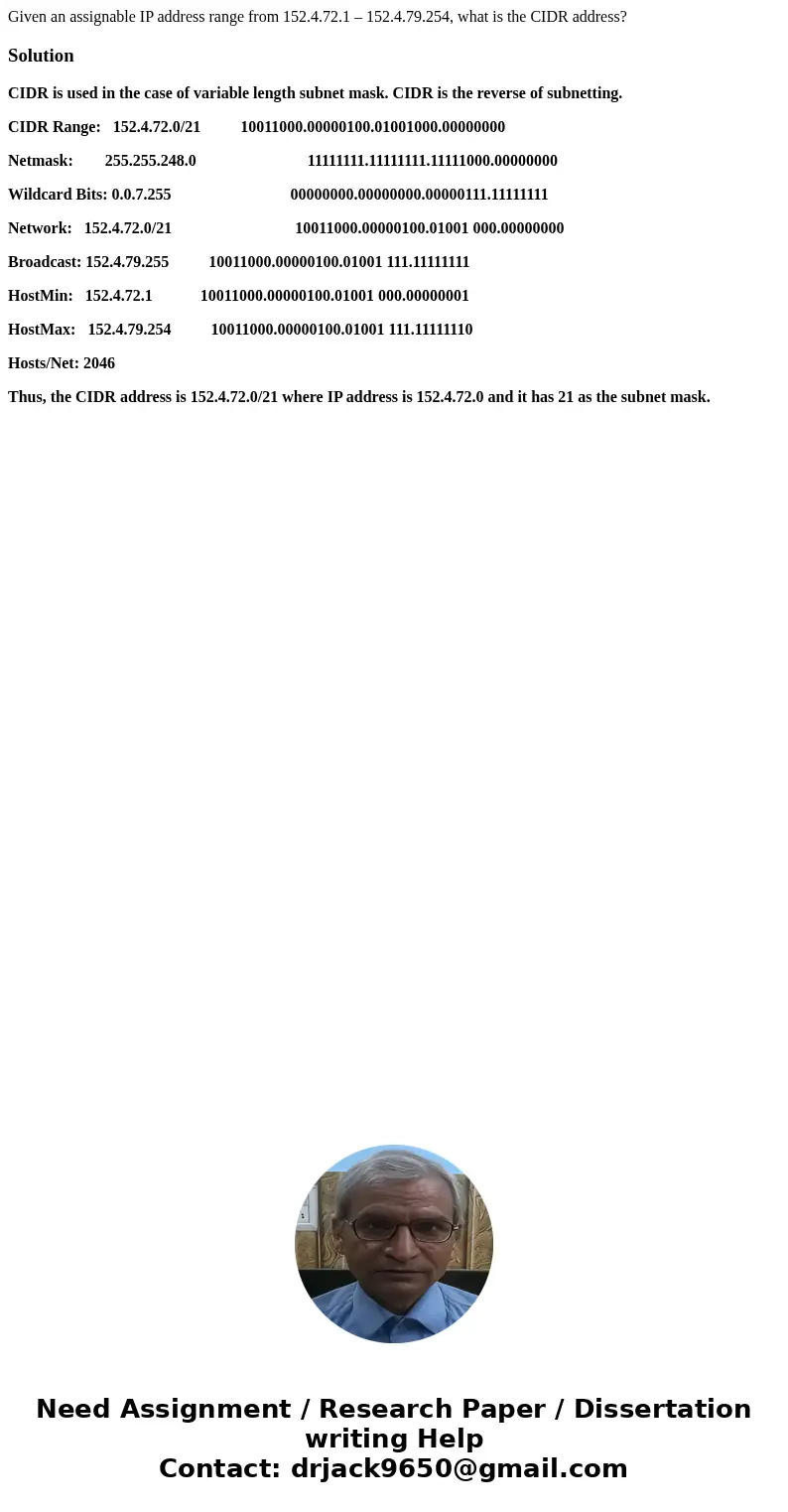 Given an assignable IP address range from 152.4.72.1 – 152.4.79.254, what is the CIDR address?SolutionCIDR is used in the case of variable length subnet mask. C Given an assignable IP address range from 152.4.72.1 – 152.4.79.254, what is the CIDR address?SolutionCIDR is used in the case of variable length subnet mask. C