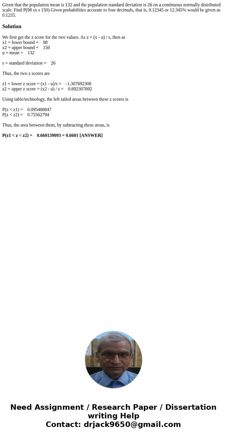 Given that the population mean is 132 and the population standard deviation is 26 on a continuous normally distributed scale. Find P(98 sx s 150) Given probabi  Given that the population mean is 132 and the population standard deviation is 26 on a continuous normally distributed scale. Find P(98 sx s 150) Given probabi