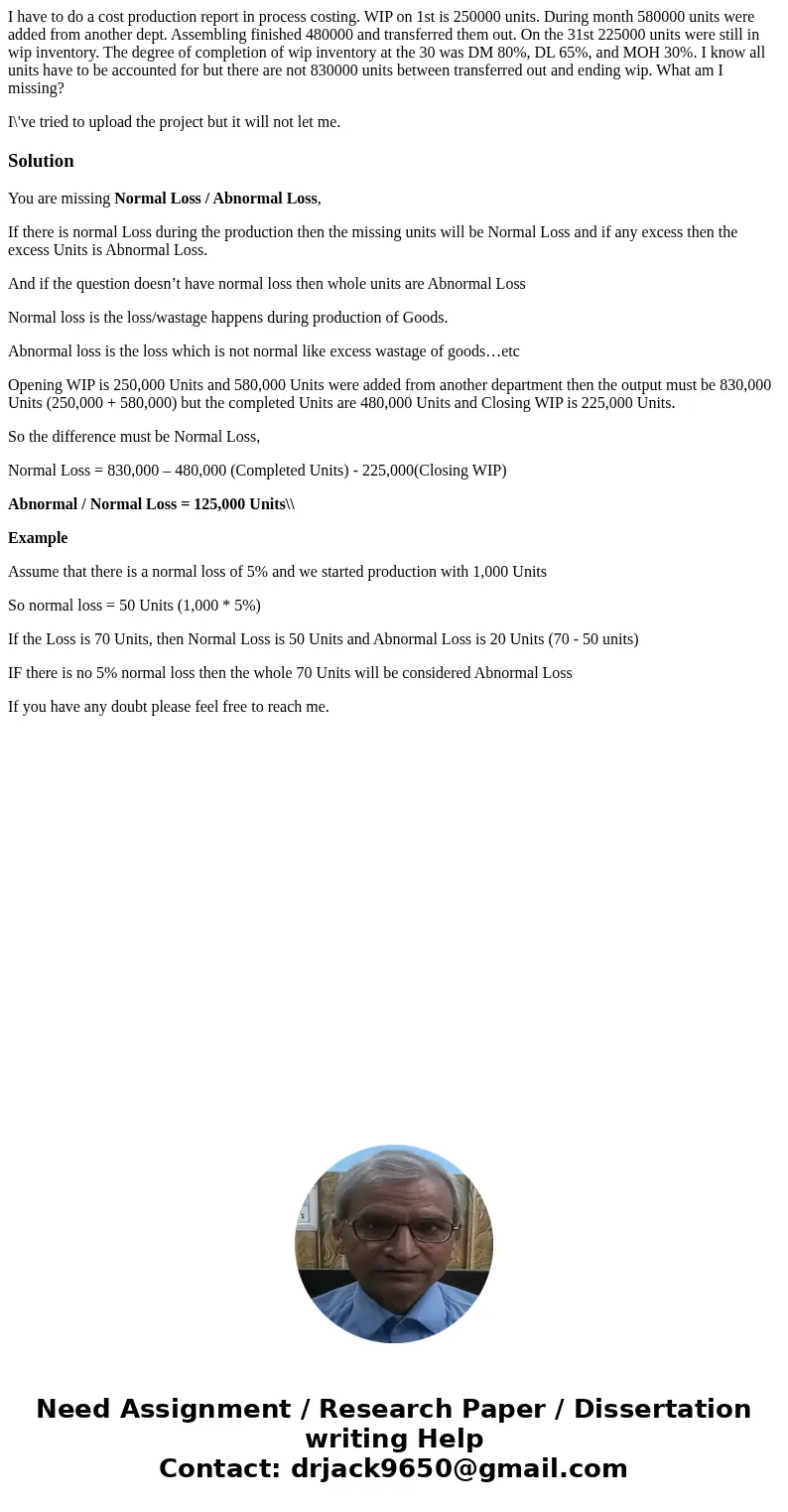 I have to do a cost production report in process costing. WIP on 1st is 250000 units. During month 580000 units were added from another dept. Assembling finishe I have to do a cost production report in process costing. WIP on 1st is 250000 units. During month 580000 units were added from another dept. Assembling finishe