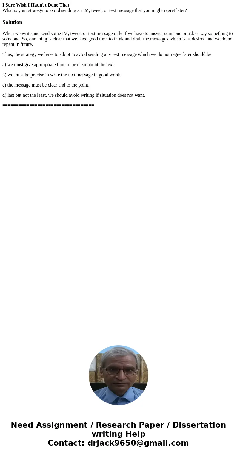 I Sure Wish I Hadn\'t Done That! What is your strategy to avoid sending an IM, tweet, or text message that you might regret later?SolutionWhen we write and send I Sure Wish I Hadn\'t Done That! What is your strategy to avoid sending an IM, tweet, or text message that you might regret later?SolutionWhen we write and send