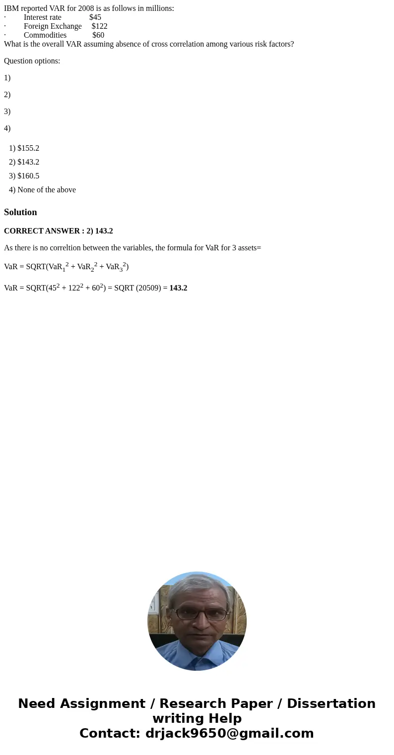 IBM reported VAR for 2008 is as follows in millions: · Interest rate $45 · Foreign Exchange $122 · Commodities $60 What is the overall VAR assuming absence of c IBM reported VAR for 2008 is as follows in millions: · Interest rate $45 · Foreign Exchange $122 · Commodities $60 What is the overall VAR assuming absence of c