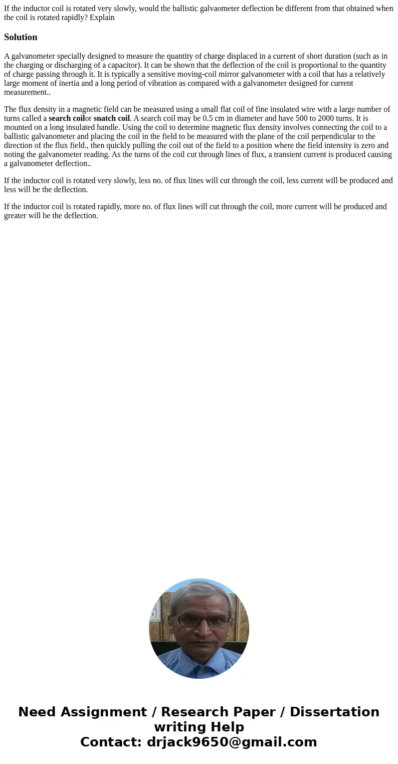 If the inductor coil is rotated very slowly, would the ballistic galvaometer deflection be different from that obtained when the coil is rotated rapidly? Expla  If the inductor coil is rotated very slowly, would the ballistic galvaometer deflection be different from that obtained when the coil is rotated rapidly? Expla