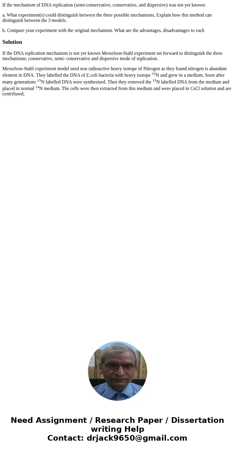 If the mechanism of DNA replication (semi-conservative, conservative, and dispersive) was not yet known: a. What experiment(s) could distinguish between the thr If the mechanism of DNA replication (semi-conservative, conservative, and dispersive) was not yet known: a. What experiment(s) could distinguish between the thr