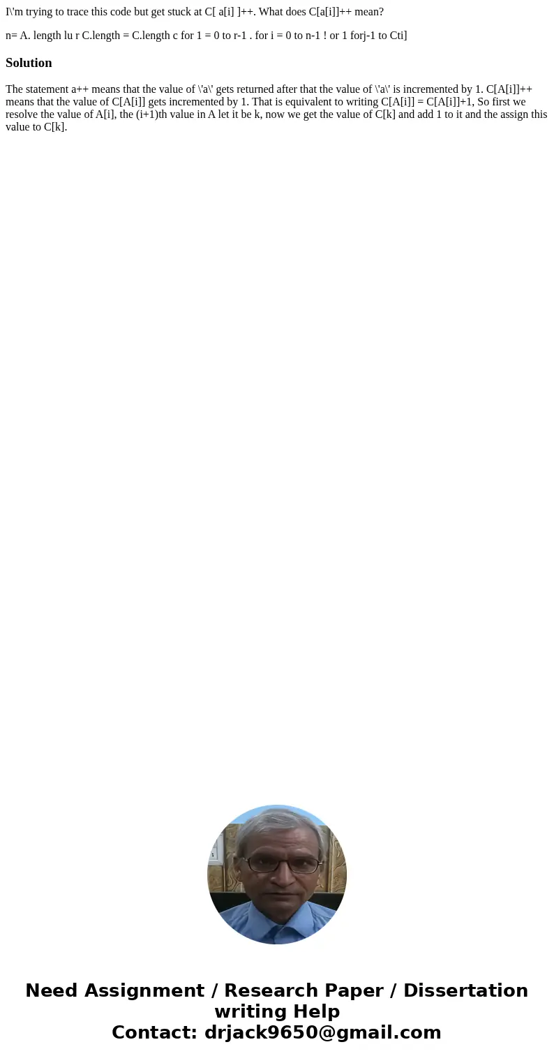 I\'m trying to trace this code but get stuck at C[ a[i] ]++. What does C[a[i]]++ mean? n= A. length lu r C.length = C.length c for 1 = 0 to r-1 . for i = 0 to n