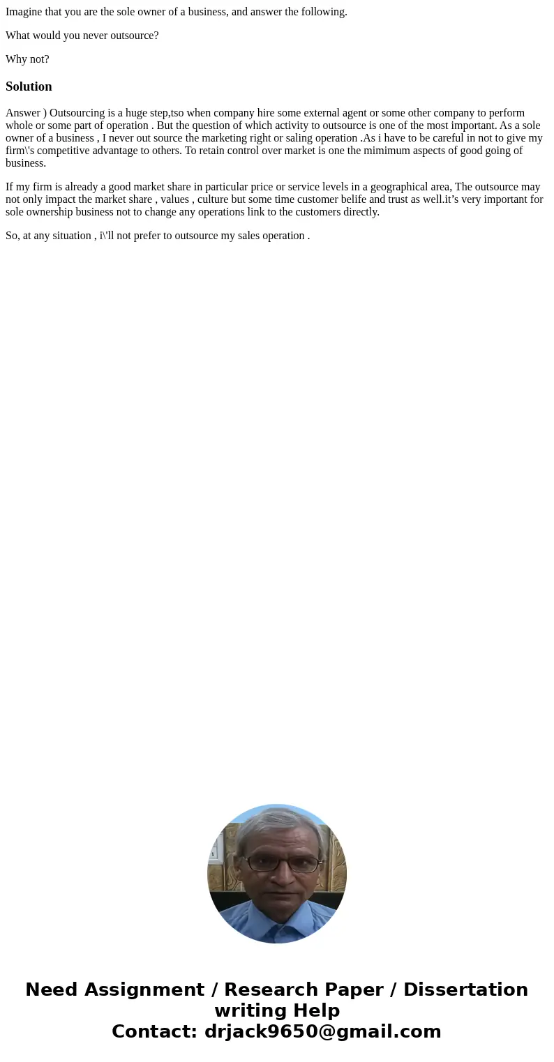 Imagine that you are the sole owner of a business, and answer the following. What would you never outsource? Why not? SolutionAnswer ) Outsourcing is a huge ste Imagine that you are the sole owner of a business, and answer the following. What would you never outsource? Why not? SolutionAnswer ) Outsourcing is a huge ste